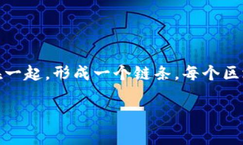 区块链是一种去中心化的分布式数据库技术，能够安全地记录和存储数据。它是由一系列相互关联的“区块”组成的，这些区块通过密码学方法连接在一起，形成一个链条。每个区块中包含了一定量的信息，一旦被添加到链中就无法被更改或删除，因此被广泛应用于数字货币（如比特币）和其他需要确保数据安全和透明的领域。

想了解更多具体的内容吗？例如，区块链的工作原理、应用场景，或者如何影响当今的商业模式等？