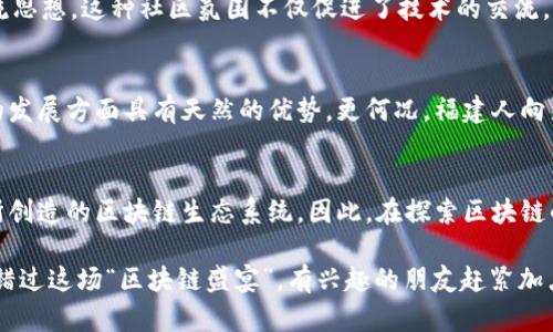 福建作为中国的一个省份，在区块链技术的应用和发展上逐渐崭露头角，其独特的地理、经济和文化背景使得福建具备了一些显著的区块链特点。以下是福建区块链发展的几个突出特点：

1. 地理优势与经济背景
福建位于中国东南沿海，是一个重要的经济特区。由于其优越的地理位置，福建不仅仅是国内的重要贸易往来地，同时也是与东南亚国家密切连接的桥梁。这种地理优势使得福建能够更容易地吸引全球的投资者和技术人才，共同推动区块链技术的发展。

2. 政策支持与创新环境
福建省政府对于区块链技术的支持力度逐渐加大。政府在区块链技术的发展方面实施了一系列的政策，鼓励创新，促进区块链与实体经济的结合。这些政策不仅提供了资金支持，还为区块链创业公司创造了良好的生存和发展环境。

3. 多元化的应用场景
区块链技术在福建的应用场景十分广泛，从金融服务到供应链管理，再到智慧城市的建设，各行各业都在寻求如何将区块链技术融入其业务中。例如，在农业领域，通过区块链技术追溯农产品的来源，可以有效提升消费者的信任感。这就像是给农产品装上了“身份证”，一目了然，让所有人都能放心购买。

4. 人才和技术储备
福建有着丰富的高等教育资源，培养了大量的IT技术人才和区块链专业人才。随着区块链技术的不断发展和应用，越来越多的技术人才选择留在福建，参与到这一新兴行业中去。这为福建的区块链生态系统提供了源源不断的创新动力，仿佛是给了这片热土注入了新的活力。

5. 社区和生态系统的构建
随着区块链技术的不断普及，福建逐渐形成了一个活跃的区块链社区。许多创业者、开发者、投资者都聚集在这里，分享经验、交流思想。这种社区氛围不仅促进了技术的交流，同时也促进了商业机会的出现。总之，这里就像是一个“区块链乐园”，充满了无限的可能性。

6. 文化开放与包容性
福建作为一个海洋文化的发源地，其文化十分开放和包容，容易接受新事物。这种文化特性使得福建在接受和推动区块链技术的发展方面具有天然的优势。更何况，福建人向来有着探索的精神，正如古代的“闯关东”一样，勇于尝试，敢于创新。

总结
综上所述，福建的区块链特点不仅体现在其深厚的历史文化背景、广阔的经济发展潜力和良好的政策环境上，更在于这种合力所创造的区块链生态系统。因此，在探索区块链的过程中，福建无疑是一块充满活力、充满机遇的热土。

以上内容简要概述了福建区块链的特点，如果您对具体的案例分析或进一步的探讨感兴趣，可以继续深入了解。看来，谁也不想错过这场“区块链盛宴”，有兴趣的朋友赶紧加点料吧！
