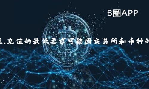 关于“tpwallet充TRX币到火币满多少可充”的具体要求，我没有实时的数据。一般来说，充值的最低要求可能因交易所和币种的不同而异，因此最好是直接查看火币网的相关条例或联系其客服以获取准确的信息。

在此，我可以提供一些常见的充币信息和相关注意事项，希望能够对你有所帮助：

### 充实你的钱包：TRX充值到火币的那些事儿