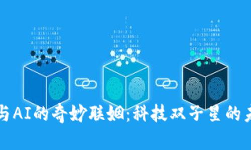 区块链与AI的奇妙联姻：科技双子星的未来之路
