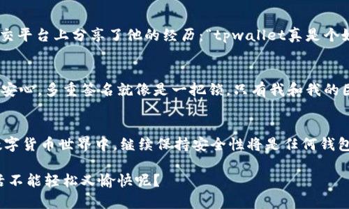  “跨越数字货币长河的桥梁：tpwallet在USDT转账的安全性探险” / 
 guanjianci 跨链转账, tpwallet, USDT安全性, 数字货币 /guanjianci 

引言：数字货币世界的探险
在数字货币的浩瀚海洋中，跨链转账就像是一个灵活的船只，让我们能够在不同的区块链之间自由航行。而tpwallet则是这条船上的船长，负责掌控方向，确保我们的数字资产安全无虞。这不禁让人思考：在这段航行中，USDT的跨链转账究竟安全吗？

tpwallet是什么？
tpwallet是一款功能强大的数字货币钱包，支持多种数字资产的存储、转账与管理。就像是您随身携带的保险箱，不仅能保管贵重物品，还能为您提供方便的交易服务。它的跨链转账功能尤其引人注目，能够让用户在不同的区块链平台之间轻松进行 USDT 的转移。

跨链转账的安全性：风险与防范
在讨论tpwallet的安全性之前，我们不得不提及跨链转账的本质。跨链技术就像是在搭建一座高架桥，将孤立的岛屿连接起来，带来了便利的同时也蕴藏着一些风险。我们需要了解这些风险，才能更好地选择我们的“航路”。

风险一：智能合约漏洞
智能合约就像是法律规定，它们设定了交易的条件与规则。然而，有时候这些“法律”并不是铁板一块，可能会存在漏洞。这就像是您签署了一份看似完美的合约，却在细节中藏着一些默默无闻的“陷阱”。为了降低这种风险，tpwallet将采用经过审计的智能合约，确保您在进行 USDT 的跨链转账时，能够以最小的风险尽情航行。

风险二：转账时间延迟
想象一下，您正准备从一个岛屿跳到另一个岛屿，却发现这座桥需要时间来建设。这种情况在跨链转账中也时有发生。由于区块链的共识机制和确认时间的不同，转账可能会出现延迟。tpwallet在这一方面也有着良好的表现，能够通过算法使转账时间最小化，让您忍不住会心一笑。

风险三：网络攻击
网络世界就像是一片浩瀚的海洋，风起云涌，总有一些暗礁潜伏在水下。网络攻击可能会危害到您的资产安全。这就如同在您进行交易时，突然闻到了一丝不安的气息。为了抵御这种风波，tpwallet不仅采用了多层安全机制，还注重用户的安全教育，让您在迷雾重重的海上行驶时，能够安然无恙。

tpwallet的安全保障措施
既然风险无处不在，tpwallet又是如何筑起安全防线的呢？这里有几个关键措施，让我们细细品味。

1. 多重签名机制
多重签名就像是一个守卫森严的保险箱，仅有持有多个“钥匙”的人才能开启。tpwallet设定了多重签名要求，让转账不再是“一言堂”，经理人、审计师、用户三方同意才能最终完成交易，确保安全。

2. 加密技术
tpwallet使用先进的加密技术保护用户的私钥，就像是为您的财富装上了“铜墙铁壁”。即便有坏心人士试图窃取，也难以得逞。用户的资产如同被保护在牢不可破的堡垒之中，让人无比安心。

3. 实时监测与预警系统
在这片数字海洋中，tpwallet还设有实时监测系统，能及时检测异常交易并发出预警。当有人试图进行可疑的操作，系统会像一位忠诚的守卫，第一时间通知用户，以防止潜在的损失。

4. 用户安全教育
再好的工具也需要用户的智慧和警觉，tpwallet深知这一点。因此，它为用户提供丰富的安全教育内容，从如何设置强密码到识别网络诈骗，保证用户在进行转账之前，了解潜在的风险，从而保护自己的财产。

跨链转账的便捷性
除了安全性，tpwallet的跨链转账还具有出色的便捷性。想象一下，您在不同的岛屿之间航行，没有复杂的手续，只需轻轻一按，即可完成资金的转移。这就是tpwallet为用户提供的便捷体验。

1. 简单的用户界面
tpwallet非常注重用户体验，其界面，即使是初学者也能快速上手。就像是一位耐心的老师，手把手教您使用各种功能，让您在使用中渐渐熟悉各项操作。

2. 快速转账流程
在tpwallet中，转账流程非常快速，几乎达到了“秒到账”的标准。是的，您没听错，就像是超人飞速救援般迅速。用户只需输入目标地址与金额，点击确认，转账便完成了。

3. 各种资产管理功能
除了USDT，tpwallet还支持多种数字资产的管理，可以说是一款全能钱包。就像是一个万能的购物车，随时随地为用户提供多种数字资产的交易服务。

用户体验的真实反馈
当然，所有的安全功能和便捷设计，最终都要落到用户头上。我们来看看一些tpwallet用户的真实反馈。

案例一：成功跨链转账的喜悦
小李是一名数字货币投资者，他通过tpwallet成功地完成了一次跨链转账。在体验过程中，他感受到界面友好、转账迅速的优势，忍不住在社交平台上分享了他的经历：“tpwallet真是个好帮手，转账速度快得我都来不及眨眼！”

案例二：从容面对风险
而小王则是在使用tpwallet的同时，意识到了网络安全的重要性。他表示：“虽然网络世界风云变幻，但tpwallet的安全措施让我感到了一丝安心。多重签名就像是一把锁，只有我和我的团队才能打开。”

结论：跨链转账的未来
综上所述，tpwallet在USDT跨链转账的安全性上表现不俗，兼具安全、便捷与用户友好性，是用户进行数字货币转账的理想选择。在未来的数字货币世界中，继续保持安全性将是任何钱包不可忽视的责任，而tpwallet也将不断，为用户提供更好的服务。

所以，准备好开始你的跨链冒险了吗？在这个数字海洋中，选择tpwallet，让我们一起乘风破浪，共同捞取丰厚的果实吧！谁说现在的数字生活不能轻松又愉快呢？