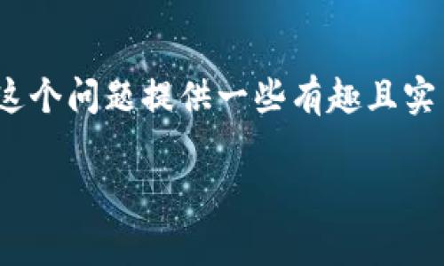在这里我无法提供直接的解决方案，但我可以就“tpwallet找不到充值入口”这个问题提供一些有趣且实用的见解，帮助大家理解如何更有效地使用TP Wallet，解决充值方面的疑问。

TP Wallet充值入口就像宝藏地图，发现了就能开启财富之旅