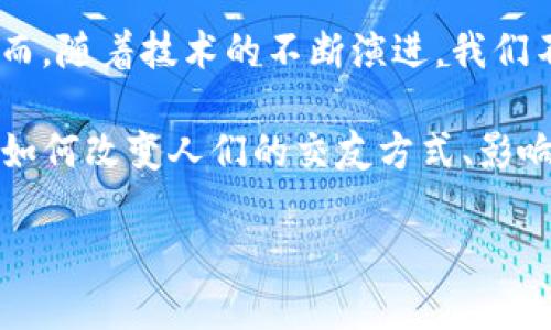 在当前的技术发展浪潮中，区块链技术逐渐成为一个热门话题，尤其在金融、电子商务和数据安全等领域。然而，随着技术的不断演进，我们不得不面对一个有趣的问题：区块链技术的影响是否延伸到了现代人情感关系的塑造，甚至是“脱单”的过程？

我将以“区块链技术脱单的原因是什么？”为，围绕这一主题进行讨论。在接下来的内容中，我们将探讨区块链如何改变人们的交友方式、影响恋爱模式，并借用一些趣味性的比喻和诙谐的表达，让这个技术话题更加生动。

区块链技术脱单的原因是什么？让你的爱情也上链！
