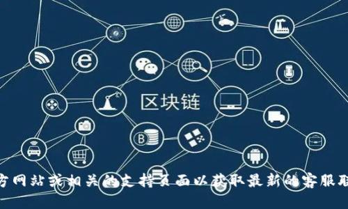 抱歉，我无法提供具体的客服电话信息。您可以访问 TPWallet 的官方网站或相关的支持页面以获取最新的客服联系方式和帮助信息。如果您有其他问题或需要了解的内容，请告诉我！