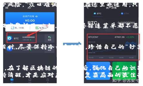 区块链作为一种新兴的技术，近年来引发了广泛的关注和讨论。虽然它在很多方面展现出了独特的潜力，但与此同时，这一技术也成为了一些不法分子的“新乐土”。那么，区块链的新骗局是什么呢？本文将围绕这一主题进行深入探讨，分析其典型特征及如何保护自己免受其害。

区块链：美丽科技的双刃剑
区块链技术的核心理念是去中心化和透明性，它能够有效地记录和存储交易信息，减少中介成本，提高安全性。可以说，区块链犹如一把锋利的双刃剑，既可以帮助我们创造新的可能性，也可能带来诸多风险。
想象一下，如果有一天你在乡间小路上发现了一把刀，它的刀刃光滑且闪亮，似乎能帮助你解决从开罐头到砍木头的所有问题。但随之而来的是，它也能在不经意间割伤自己。同样，区块链技术也是如此，虽然它有很大的应用潜力，但如果不加以防范，也可能成为骗局的温床。

典型的区块链骗局有哪些？
随着区块链技术的普及，各类骗局层出不穷，难免让人眼花缭乱。接下来，我们将通过几个典型案例，帮助大家更好地识别这些骗局。

h41. 针对新手的虚假投资项目/h4
冷热投资的诱惑如同夏日的冰淇淋，许多人在看到高额回报的承诺后，忍不住想要一口。骗子们抓住了这些人的心态，推出各种虚假的投资项目，声称只需购买一种虚拟货币，就能迅速实现财富的“飞跃”。
但实际上，这些项目往往缺乏真实的业务支撑，甚至根本不存在。投资者的不幸就像是赶上了“空中楼阁”的吸引，最终只收获了一地的失望。

h42. 假冒身份的“专家”服务/h4
互联网的魅力就在于信息的海洋，但有时候鱼龙混杂。许多不法分子以所谓的“区块链专家”身份出现，声称可以进行投资指导或技术咨询，收取高额服务费。然而，真正的专家却稀少得如同沙漠中的水源。
很多人就像在海滩上捡贝壳，满心欢喜却最终只捡到了空壳，白白耗费了金钱和精力。

h43. 鱼目混珠的ICO项目/h4
ICO（首次币发行）曾一度成为区块链项目融资的新方式，但随着时间的推移，大量的虚假ICO项目也纷纷涌现。“看起来像超市的果摊，但仔细一看却是个骗局”的情景真实存在。许多项目毫无实际用途，甚至完全依赖于后续投资者来维持运转。
因此，参与者如同置身于摄人心魄的魔术表演之中，难以分辨真假，最终往往只剩下对失去金钱的惋惜。

如何识别和防范区块链骗局
认清区块链骗局的存在，保护自己是十分重要的。那么，应该如何识别和防范这些骗局呢？以下几点建议或许能帮助到你。

h41. 多方对比信息/h4
在投资之前，进行全面的信息搜集和比对是关键。通过查阅不同的平台、咨询多个来源的意见，可以在一定程度上减少风险。“众口难调”的道理在这里也适用，只有倾听多方声音，才能更为准确地评估项目的可行性。

h42. 查看项目的透明度/h4
一个合格的区块链项目，应该具备清晰的白皮书、团队背景和业务案例。如果项目不愿意公开这些信息，那么你就要提高警惕了。比如，若某家餐馆连菜单都不愿意展示，你一定会怀疑他们能提供什么样的美食。

h43. 不贪心，谨守底线/h4
投资永远有风险，而追求高回报的心态往往会让我们耳朵失聪。在面对那些声称“稳赚不赔”或者“短期内翻倍”的项目时，尽量保持冷静和理智，珍惜自己的“钞票”，多想想“谁还没点小烦恼呢”。

总结
区块链技术的潜力是巨大的，但我们也必须清醒地认识到，技术本身并不邪恶，邪恶的是那些利用技术进行欺诈的人。在了解区块链的新骗局后，强化自己的识别能力，不让那些不法分子得逞，才能在科技的浪潮中乘风破浪，而不被“骗”得一无所有。
希望大家在日常生活中能够保持警惕，用智慧和理性去应对这一新兴技术带来的机遇与挑战。记住，投资需谨慎，保持清醒，才是应对虚拟世界复杂局面的最佳武器！