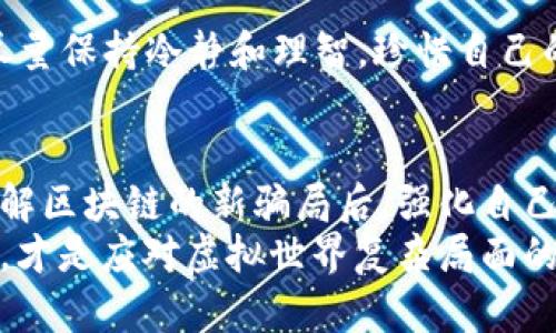 区块链作为一种新兴的技术，近年来引发了广泛的关注和讨论。虽然它在很多方面展现出了独特的潜力，但与此同时，这一技术也成为了一些不法分子的“新乐土”。那么，区块链的新骗局是什么呢？本文将围绕这一主题进行深入探讨，分析其典型特征及如何保护自己免受其害。

区块链：美丽科技的双刃剑
区块链技术的核心理念是去中心化和透明性，它能够有效地记录和存储交易信息，减少中介成本，提高安全性。可以说，区块链犹如一把锋利的双刃剑，既可以帮助我们创造新的可能性，也可能带来诸多风险。
想象一下，如果有一天你在乡间小路上发现了一把刀，它的刀刃光滑且闪亮，似乎能帮助你解决从开罐头到砍木头的所有问题。但随之而来的是，它也能在不经意间割伤自己。同样，区块链技术也是如此，虽然它有很大的应用潜力，但如果不加以防范，也可能成为骗局的温床。

典型的区块链骗局有哪些？
随着区块链技术的普及，各类骗局层出不穷，难免让人眼花缭乱。接下来，我们将通过几个典型案例，帮助大家更好地识别这些骗局。

h41. 针对新手的虚假投资项目/h4
冷热投资的诱惑如同夏日的冰淇淋，许多人在看到高额回报的承诺后，忍不住想要一口。骗子们抓住了这些人的心态，推出各种虚假的投资项目，声称只需购买一种虚拟货币，就能迅速实现财富的“飞跃”。
但实际上，这些项目往往缺乏真实的业务支撑，甚至根本不存在。投资者的不幸就像是赶上了“空中楼阁”的吸引，最终只收获了一地的失望。

h42. 假冒身份的“专家”服务/h4
互联网的魅力就在于信息的海洋，但有时候鱼龙混杂。许多不法分子以所谓的“区块链专家”身份出现，声称可以进行投资指导或技术咨询，收取高额服务费。然而，真正的专家却稀少得如同沙漠中的水源。
很多人就像在海滩上捡贝壳，满心欢喜却最终只捡到了空壳，白白耗费了金钱和精力。

h43. 鱼目混珠的ICO项目/h4
ICO（首次币发行）曾一度成为区块链项目融资的新方式，但随着时间的推移，大量的虚假ICO项目也纷纷涌现。“看起来像超市的果摊，但仔细一看却是个骗局”的情景真实存在。许多项目毫无实际用途，甚至完全依赖于后续投资者来维持运转。
因此，参与者如同置身于摄人心魄的魔术表演之中，难以分辨真假，最终往往只剩下对失去金钱的惋惜。

如何识别和防范区块链骗局
认清区块链骗局的存在，保护自己是十分重要的。那么，应该如何识别和防范这些骗局呢？以下几点建议或许能帮助到你。

h41. 多方对比信息/h4
在投资之前，进行全面的信息搜集和比对是关键。通过查阅不同的平台、咨询多个来源的意见，可以在一定程度上减少风险。“众口难调”的道理在这里也适用，只有倾听多方声音，才能更为准确地评估项目的可行性。

h42. 查看项目的透明度/h4
一个合格的区块链项目，应该具备清晰的白皮书、团队背景和业务案例。如果项目不愿意公开这些信息，那么你就要提高警惕了。比如，若某家餐馆连菜单都不愿意展示，你一定会怀疑他们能提供什么样的美食。

h43. 不贪心，谨守底线/h4
投资永远有风险，而追求高回报的心态往往会让我们耳朵失聪。在面对那些声称“稳赚不赔”或者“短期内翻倍”的项目时，尽量保持冷静和理智，珍惜自己的“钞票”，多想想“谁还没点小烦恼呢”。

总结
区块链技术的潜力是巨大的，但我们也必须清醒地认识到，技术本身并不邪恶，邪恶的是那些利用技术进行欺诈的人。在了解区块链的新骗局后，强化自己的识别能力，不让那些不法分子得逞，才能在科技的浪潮中乘风破浪，而不被“骗”得一无所有。
希望大家在日常生活中能够保持警惕，用智慧和理性去应对这一新兴技术带来的机遇与挑战。记住，投资需谨慎，保持清醒，才是应对虚拟世界复杂局面的最佳武器！