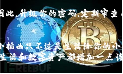 xiaobiantpwallet密码泄露如何重置/xiaobian
tpwallet,密码泄露,重置密码,安全防护/guanjianci

引言：当密码如同泡沫般破裂
在数字世界中，我们的密码就像是一把钥匙，锁住了我们的隐私和财产。然而，有时候这把钥匙会因为一些不可控的因素而泄露，让人不禁心生惶恐。尤其是当涉及到如TPWallet这样的数字钱包时，密码泄露就像是夏天的冰淇淋融化了一样，令人心痛。
但别担心，生活总会给我们第二次机会，重置密码就是重拾安全的一条捷径。接下来我们将揭秘如何有效地重置TPWallet密码，和相关的安全防护措施。

第一步：冷静下来，深呼吸
如果发现自己的TPWallet密码已经泄露，第一步非常关键，就是要冷静下来。谁还没点小烦恼呢？对吧！这种情况可能会让你感觉像是掉入似乎无底的深渊，但请相信，总有办法找到出口。

第二步：立即采取安全措施
一旦察觉到密码泄露，应该立即采取一些安全措施：
ul
  li停止使用当前的TPWallet，避免由于泄露而导致的资金损失。/li
  li检查是否有其他账号也使用了相同的密码，有必要的话也要重置这些账号的密码。/li
  li启用双重认证功能（如果TPWallet提供此功能），为账号加一重保险。/li
/ul

第三步：进行密码重置
接下来，我们来进行密码的重置。请按照以下步骤操作：

h4步骤一：访问TPWallet官网/h4
首先，打开浏览器，输入TPWallet的官方网站地址。千万别使用未经验证的链接，这时候的你就像一只在深夜觅食的小猫，谨慎点尤为重要。

h4步骤二：找到“忘记密码”链接/h4
在登录页面，通常会有一个“忘记密码”或“重置密码”的选项。像猎豹一样，迅速而轻盈地点击它。

h4步骤三：输入邮箱或手机号/h4
系统通常会要求你输入注册时用的邮箱或手机号。无论是哪个，都要确保输入准确，就像你在参加一个秘密考试，必须认真审核每一题。

h4步骤四：查看邮箱或短信/h4
系统会向你输入的邮箱或手机号发送重置密码的链接或验证码。记得检查一下你的垃圾邮件哦，没准它们在里面躲猫猫。

h4步骤五：重置密码/h4
按照提示进入重置密码的页面，设置一个新的密码。为了避免再次泄露，建议使用包含字母、数字及特殊字符的组合密码，有点像为你的数字城堡装上更厚的围墙。

第四步：确认新的安全设置
密码更改后，你可能会需要一些时间来确认新的安全设置。强烈推荐：
ul
  li定期更换密码，养成“密码环保主义者”的习惯，不让旧密码停留在你的数字生活中。/li
  li使用密码管理软件，避免自己记忆过多的复杂密码，这就像给自己的生活找个勤快的助手。/li
/ul

第五步：总结与防护
在上述步骤完成后，TPWallet的安全性会得到一定提升。然而，安全防护的工作绝不能止步于此。随着网络安全威胁的不断变化，我们也需要随时保持警惕。可以参考以下建议：
ul
  li定期更新安全软件，保持电脑设备的健康。/li
  li注意网络钓鱼，只通过官方网站登录TPWallet，任何不明链接都要提高警惕。就像面对美食一样，某些“甜蜜诱惑”可能隐藏腌制过的苦味。/li
  li随时关注TPWallet的官方公告，保持对最新安全动态的敏感。/li
/ul

继续探索数字世界的乐趣
虽然密码泄露让人担忧，但掌握密码重置的技巧后，你就像学会了游泳的小朋友，能够更加自信地在数字海洋里遨游。别让小插曲阻碍了你对数字资产的探索之路，反而要在这次经历中吸取教训，变得更加加强大。
无论是TPWallet还是其他数字钱包，关注安全是一门永恒的学问。当你遇到问题时，记得保持冷静，采取措施，并祝福自己的每一次尝试都能够成为成功的基石。因为，我们的数字生活太精彩，绝不能因小误解而错失了！

小贴士：用“风筝”翱翔于数据天际
想象一下，你的密码就像是一只五彩斑斓的风筝，飞在蓝天上。保持它的猎物安全，是让它在高空翱翔的前提。因此，升级你的密码，定期审查自己的安全设置，将你对数字资产的控制权牢牢掌握在手中，尽情享受在这一片数字天空中飞翔的快乐！

最后，不要忘了你的幽默感
在这条数字安全的旅途中，不妨戴上轻松的心态，毕竟，保持幽默感是克服困难的一种最佳武器。有时候，一些小插曲只不过是生活给你的小调皮，希望你在重置密码的过程中，也能收获一份乐趣。
就像有人说的：密码就像闹钟，设置了又忘记，泄露了又重置。与其烦恼，不如时不时给自己设个“重置”按钮，给生活和数字资产都增加一点诗意与趣味！