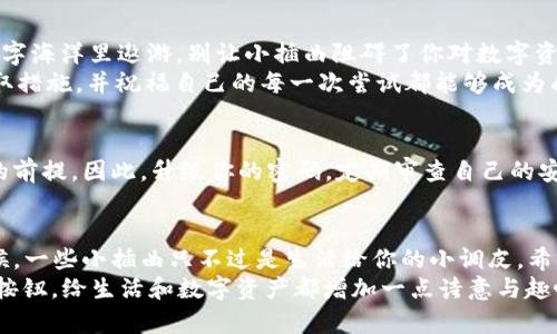 xiaobiantpwallet密码泄露如何重置/xiaobian
tpwallet,密码泄露,重置密码,安全防护/guanjianci

引言：当密码如同泡沫般破裂
在数字世界中，我们的密码就像是一把钥匙，锁住了我们的隐私和财产。然而，有时候这把钥匙会因为一些不可控的因素而泄露，让人不禁心生惶恐。尤其是当涉及到如TPWallet这样的数字钱包时，密码泄露就像是夏天的冰淇淋融化了一样，令人心痛。
但别担心，生活总会给我们第二次机会，重置密码就是重拾安全的一条捷径。接下来我们将揭秘如何有效地重置TPWallet密码，和相关的安全防护措施。

第一步：冷静下来，深呼吸
如果发现自己的TPWallet密码已经泄露，第一步非常关键，就是要冷静下来。谁还没点小烦恼呢？对吧！这种情况可能会让你感觉像是掉入似乎无底的深渊，但请相信，总有办法找到出口。

第二步：立即采取安全措施
一旦察觉到密码泄露，应该立即采取一些安全措施：
ul
  li停止使用当前的TPWallet，避免由于泄露而导致的资金损失。/li
  li检查是否有其他账号也使用了相同的密码，有必要的话也要重置这些账号的密码。/li
  li启用双重认证功能（如果TPWallet提供此功能），为账号加一重保险。/li
/ul

第三步：进行密码重置
接下来，我们来进行密码的重置。请按照以下步骤操作：

h4步骤一：访问TPWallet官网/h4
首先，打开浏览器，输入TPWallet的官方网站地址。千万别使用未经验证的链接，这时候的你就像一只在深夜觅食的小猫，谨慎点尤为重要。

h4步骤二：找到“忘记密码”链接/h4
在登录页面，通常会有一个“忘记密码”或“重置密码”的选项。像猎豹一样，迅速而轻盈地点击它。

h4步骤三：输入邮箱或手机号/h4
系统通常会要求你输入注册时用的邮箱或手机号。无论是哪个，都要确保输入准确，就像你在参加一个秘密考试，必须认真审核每一题。

h4步骤四：查看邮箱或短信/h4
系统会向你输入的邮箱或手机号发送重置密码的链接或验证码。记得检查一下你的垃圾邮件哦，没准它们在里面躲猫猫。

h4步骤五：重置密码/h4
按照提示进入重置密码的页面，设置一个新的密码。为了避免再次泄露，建议使用包含字母、数字及特殊字符的组合密码，有点像为你的数字城堡装上更厚的围墙。

第四步：确认新的安全设置
密码更改后，你可能会需要一些时间来确认新的安全设置。强烈推荐：
ul
  li定期更换密码，养成“密码环保主义者”的习惯，不让旧密码停留在你的数字生活中。/li
  li使用密码管理软件，避免自己记忆过多的复杂密码，这就像给自己的生活找个勤快的助手。/li
/ul

第五步：总结与防护
在上述步骤完成后，TPWallet的安全性会得到一定提升。然而，安全防护的工作绝不能止步于此。随着网络安全威胁的不断变化，我们也需要随时保持警惕。可以参考以下建议：
ul
  li定期更新安全软件，保持电脑设备的健康。/li
  li注意网络钓鱼，只通过官方网站登录TPWallet，任何不明链接都要提高警惕。就像面对美食一样，某些“甜蜜诱惑”可能隐藏腌制过的苦味。/li
  li随时关注TPWallet的官方公告，保持对最新安全动态的敏感。/li
/ul

继续探索数字世界的乐趣
虽然密码泄露让人担忧，但掌握密码重置的技巧后，你就像学会了游泳的小朋友，能够更加自信地在数字海洋里遨游。别让小插曲阻碍了你对数字资产的探索之路，反而要在这次经历中吸取教训，变得更加加强大。
无论是TPWallet还是其他数字钱包，关注安全是一门永恒的学问。当你遇到问题时，记得保持冷静，采取措施，并祝福自己的每一次尝试都能够成为成功的基石。因为，我们的数字生活太精彩，绝不能因小误解而错失了！

小贴士：用“风筝”翱翔于数据天际
想象一下，你的密码就像是一只五彩斑斓的风筝，飞在蓝天上。保持它的猎物安全，是让它在高空翱翔的前提。因此，升级你的密码，定期审查自己的安全设置，将你对数字资产的控制权牢牢掌握在手中，尽情享受在这一片数字天空中飞翔的快乐！

最后，不要忘了你的幽默感
在这条数字安全的旅途中，不妨戴上轻松的心态，毕竟，保持幽默感是克服困难的一种最佳武器。有时候，一些小插曲只不过是生活给你的小调皮，希望你在重置密码的过程中，也能收获一份乐趣。
就像有人说的：密码就像闹钟，设置了又忘记，泄露了又重置。与其烦恼，不如时不时给自己设个“重置”按钮，给生活和数字资产都增加一点诗意与趣味！