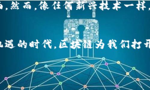区块链技术是一种分布式账本技术，其核心理念是通过去中心化的方式确保数据的透明性和安全性。下面是对区块链技术运作方式的详细介绍。

1. 区块链的基本概念
首先，区块链可以理解为一个由多个“区块”组成的“链”。每一个区块中都包含了一些交易数据，以及一个指向前一个区块的链接。这种结构使得整个链条中的信息几乎无法被篡改，因为要修改任何一个区块的数据，都需要重新计算该区块及其后续所有区块的链接。

2. 去中心化的特性
区块链的一个重要特性是去中心化。不同于传统的中心化机构（比如银行）管理数据，区块链网络中的每一个节点（计算机）都记录了一份完整的账本。这样一来，即使某个节点发生故障，整个系统依然能够正常运作。
这特别适合那些需要透明和信任的行业，比如金融、物流和医疗等。谁还没点小烦恼呢？想象一下，如果你的医院记录在一个区块链上，所有医生都能实时获取到病历信息，病人就不再需要一遍遍解释，简直就是解放双手啊！

3. 区块链的工作原理
那么，区块链到底是如何运作的呢？简单的说，当进行交易时，这会被打包成一个区块。在这个区块中，会存储交易的时间戳、交易双方的信息，以及这个区块的哈希值（用于确保数据完整性）和前一个区块的哈希值（用来保持链的结构）。
比如，假设Alice和Bob之间进行了一笔交易，Alice把一枚比特币发送给Bob。那么这笔交易的记录就会被封装进一个新的区块中。

4. 共识机制的角色
然而，光有区块和链可不够，区块链还需要一个共识机制，以确保网络中所有参与者对交易数据达成一致。最常见的共识机制有“工作量证明”（Proof of Work）和“股权证明”（Proof of Stake）。
工作量证明的概念就像是找寻宝藏，矿工通过计算谜题来“挖矿”，找到谜题答案的矿工就能在区块链上添加新区块，并获得比特币作为奖励。这就像是一场竞技比赛，谁能最快解开谜题，谁就能赢得奖励。虽然听起来有点儿疯狂，但这样做就解决了信任问题。

5. 区块链的应用场景
区块链技术的应用远不止于加密货币。它可以用于供应链管理、智能合约、投票系统、身份认证等诸多领域。
比如在供应链管理中，通过区块链可以实时追踪产品的来源和流向，提高透明度，降低造假风险。看看你家冰箱里的食材，想知道它们从哪里来的吗？区块链或许能给你答案！

6. 安全性与隐私性
区块链的安全性在于其不可篡改性与透明性。每个区块都有一把独特的“钥匙”（哈希值），对其进行修改几乎是不可能的。同时，尽管交易数据公开，但参与者的实际身份通常是匿名的，从而保护了用户的隐私。
当然，安全性并不代表绝对安全。随着技术发展，黑客攻击和安全隐患仍然存在，因此用户在使用区块链技术时，也要提高警惕。

7. 未来的展望
区块链技术仍在不断发展，其潜力远未被完全挖掘。未来，随着技术的成熟和应用场景的扩展，区块链有可能重塑我们生活的方方面面。然而，像任何新兴技术一样，也许在路上会遇到不少“坎坷”，比如法律法规的滞后、市民的认知不足等等。

8. 小结
总的来说，区块链是一种颠覆传统的技术，它通过去中心化、透明性和安全性使得数据共享与信任变得更加简单。在这个充满挑战和机遇的时代，区块链为我们打开了一个新世界的窗口。希望每一位读者都能从中受益，不论你是企业高管，还是普通用户，都可以在区块链的浪潮中找到自己的位置。

通过以上对区块链技术的运作方式的分析，相信至少让你在理解这项技术的过程中，找到了不少乐趣与启发！