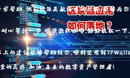 在遇到“官方下载TPWallet下载不了”的问题时，可能会感到一阵困惑，尤其是当你对加密货币钱包十分渴望、期望快速使用它的功能时。为了帮助你顺利下载TPWallet，以下将提供一些实用的方法解决下载问题，并希望这些信息对你有所帮助。

第一步：确认你的网络连接
在数字化的时代，网络连接就是你的“船只”，带你驶向信息的海洋。如果你的船只抛锚了，怎么能获取到你想要的“宝藏”呢？请确保你有一个稳定的网络连接。有时候，网络不稳定、信号弱，都会导致下载失败。你可以尝试重新连接Wi-Fi或移动数据，或者在不同的网络环境下再试一次。

第二步：检查官方链接
如果你是在搜索引擎中试图找到TPWallet的下载链接，请确保你访问的是官方网站。在网络的海洋中，有如鲨鱼般的钓鱼网站随处可见。仔细核对URL，确保是正确的官方网站，以避免误入歧途。

第三步：清理浏览器缓存
想象一下，浏览器就像是一个有点“小脾气”的人，时不时会因为缓存的“包袱”而影响到他的表现。清理浏览器缓存可能会使你的下载变得更加顺畅。操作方法很简单，进入浏览器设置，找到“清除浏览数据”即可。

第四步：尝试不同的浏览器
如果某一个浏览器不给力，不妨试试“换个花样”。例如，Chrome、Firefox、Safari等都是常用的浏览器，每个浏览器有各自的特点。有时候，某个浏览器的设置可能会导致下载问题，转换一下可能会事半功倍哦。

第五步：关闭VPN或代理
虽然VPN和代理能够为你提供隐私保护，但有时它们也会干扰网络的正常下载。就像是你在图书馆看书，却有朋友不停找你聊天，难免会分心。尝试关闭VPN或代理，再进行下载，或许会有所改善。

第六步：检查设备存储空间
思考一下，如果你的“仓库”里满满的，哪里还容得下新的“宝藏”呢？确保你的设备有足够的存储空间，避免下载时出现“空间不足”的提示。你可以删除一些不再使用的应用或文件，腾出空间来。

第七步：联系官方客服
如果尝试了上述的方法都不能解决你的问题，那么也许是时候求助于专业人士了。联系TPWallet的官方客服，向他们寻求帮助。他们就像是航海中的灯塔，能够为你指引前行的方向。

第八步：等待系统维护结束
就像大海中的风暴，总会有平静的时候。如果TPWallet官方网站正在进行系统维护，可能会暂时无法下载。这时候，不如耐心等待一下，顺便泡杯咖啡，好好放松一下，毕竟谁还没点小烦恼呢？

总结
虽然下载TPWallet的过程可能会遇到一些意想不到的挑战，但只要你逐步排查与解决问题，就能顺利完成下载。希望以上的建议能够帮助到你，顺利使用到TPWallet的各种功能。

如果这些方法仍然无法解决你的问题，也可以考虑在社区或社交平台上寻找其他用户的经验分享，或许能找到解决方案的灵感。加油，未来的数字资产管理者！