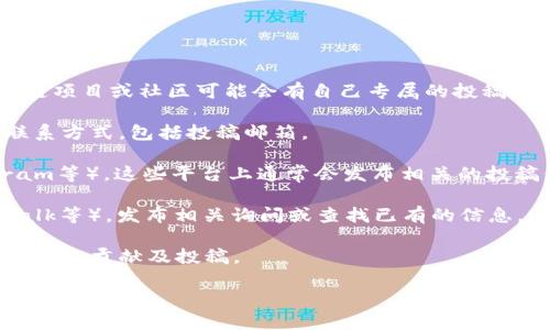 区块链社区的投稿邮箱通常取决于具体的社区或平台，不同的区块链项目或社区可能会有自己专属的投稿邮箱或者提交方式。为了找到正确的投稿邮箱，您可以采取以下几步：

1. **访问官方网站**：大多数区块链项目都会在官方网站上提供联系方式，包括投稿邮箱。

2. **社交媒体**：关注该项目的社交媒体账号（如Twitter、Telegram等），这些平台上通常会发布相关的投稿信息。

3. **社区论坛**：加入相关的区块链社区论坛（如Reddit、Bitcointalk等），发布相关询问或查找已有的信息。

4. **查看白皮书**：一些区块链项目的白皮书里会提及如何参与社区的贡献及投稿。

请注意，如果您指出特定的区块链社区，我可以为您提供更具体的信息。
