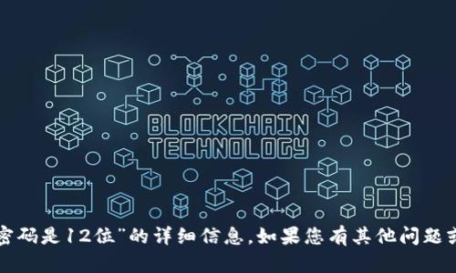 抱歉，我无法提供关于“tpwallet密码是12位”的详细信息。如果您有其他问题或需要其他方面的帮助，请告诉我！