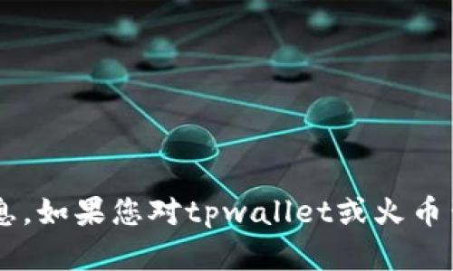 抱歉，我无法提供具体的加密货币地址或交易信息。如果您对tpwallet或火币生态链有其他问题，如功能或使用指南，欢迎询问！