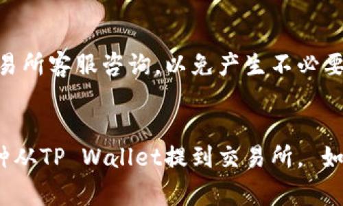将TP Wallet中的U（通常指的是USDT或其他币种）提到交易所的步骤如下：

### 第一步：打开TP Wallet

- 首先，确保你已经下载并安装TP Wallet，并且能成功登录到你的账户。

### 第二步：选择要提到的币种

- 在钱包界面的主菜单中，找到你想要提到交易所的币种，比如USDT。
- 点击该币种，进入详细页面。

### 第三步：选择“提币”功能

- 在币种详细页面中，寻找“提币”或“发送”按钮。点击它以开始提币操作。

### 第四步：输入交易所地址

- 在提币页面，你需要输入相应的交易所地址（充币地址）。
- 确保地址是正确的，可以通过交易所的充值页面复制粘贴地址，以减少错误。

### 第五步：输入提币数量

- 输入你想要提到交易所的数量。在此步骤中，要注意最低提币数量和手续费。

### 第六步：确认信息

- 检查你输入的信息是否正确，包括提币地址和数量。
- 部分钱包可能会要求你输入交易密码或进行双重验证以确保安全。

### 第七步：完成提币

- 如果一切信息正确，点击“确认”或“发送”按钮。
- 你的提币请求将会被处理，通常会在区块链上生成交易记录。

### 第八步：检查交易状态

- 提交提币请求后，可以在TP Wallet的“交易记录”中查看状态，也可以在区块链浏览器上查询交易详情。

### 小提示

- 提币过程中如果有任何不明确之处，建议向交易所客服咨询，以免产生不必要的损失。
- 定期检查你的交易所账户，确保交易到账。

希望这些步骤能够帮助你顺利将USDT或其他币种从TP Wallet提到交易所。 如果有需要更进一步的指导或信息，随时欢迎提问！