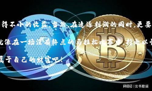 区块链搬砖源代码通常是指用于在不同交易平台之间进行数字货币套利的程序。套利的概念可以比作在不同超市之间寻找价格差异，买低、卖高，从而赚取差价。

在区块链和加密货币的世界中，这种套利行为被称为“搬砖”，因为你就像在不同交易所之间搬运砖块一样，将资产从一个地方转移到另一个地方，从中获得利益。

下面是一个关于区块链搬砖源代码的详细分析，帮助你更好地理解其运作方式、技术细节及其在数字货币交易中的应用。

什么是区块链搬砖？

区块链搬砖，简单来说就是利用不同交易所之间的价格差异进行套利。在这个快速发展的数字货币市场，各个交易所的价格波动常常不一致。搬砖策略要求交易者能够将资金迅速移到不同平台，以此利用这些价格差异来获利。

想象一下，如果你在一个交易所看到比特币的价格是50,000美元，而在另一个交易所只需要48,000美元，你就可以在低价的交易所买入，并在高价的交易所卖出。每一笔交易都可以带来可观的利润！

搬砖源代码的作用

那么，区块链搬砖源代码究竟是做什么的呢？它的主要作用是自动化这一过程，避免因为手动操作带来的时间延迟和错误。搬砖源代码通常会以程序的形式表现出来，通过API接口直接与各大交易所对接，实现快速交易。

此类代码一般包括多个功能，比如帮助用户选择最佳的交易对、监控市场价格变化、执行买入和卖出操作等。这些功能可以大大提高搬砖的效率和成功率。

构建搬砖套利程序的基本要素

如果你想自己动手编写搬砖套利程序，那么以下几个要素是不可或缺的：

h41. API接口接入/h4

大部分交易所都提供API接口，你需要注册并获得API密钥，这样你的程序才能与交易所进行交互。

h42. 市场监控/h4

搬砖的关键在于快速获取不同交易所的实时价格。因此，你的代码需要定期监控和更新这些价格，确保你能够在有利时机迅速出击。

h43. 交易策略/h4

不仅仅是知道价格差异，你还需要制定交易策略。比如，你需要设定何时买入，何时卖出，以保证利润最大化。此外，考虑手续费和转账时间也是必不可少的。

h44. 风险管理/h4

尽管搬砖可以带来收益，但风险同样不可忽视。市场波动、系统故障、网络延迟等问题都可能影响到套利效果。因此，妥善的风险管理可确保你的资金安全。

搬砖过程中的一些小趣事

数码货币的世界就像一场疯狂的追逐赛，谁都想在价格波动中跑得快一些。想象一下，一个新手刚进入这个领域，像是在马路上骑着自行车，与专业级选手赛跑。即便总是输，但他依然坚持不懈，试图通过不断提升自己的技巧来获得那场胜利。

当然，谁还没点小烦恼呢？比如在搬砖的过程中，你可能会边计算利润边拿着咖啡，结果恰巧把咖啡洒到了键盘上；或者，刚准备出售时发现网络突然卡住，眼睁睁看着机会溜走，真是让人又好气又好笑。

如何获取和使用区块链搬砖源代码

如果你并不是程序员，也并不能写代码，不用担心。网络上有一部分开源项目可以帮助你实现搬砖。GitHub等代码托管平台上，许多开发者愿意分享他们的源代码，只需根据说明进行配置，便可以帮助你快速入门。

使用搬砖源代码时，要注意几件事：

ol
li确保代码源的可靠性，选择信誉良好的开发者提供的代码。/li
li在测试环境中首先验证代码的有效性，确保无误。/li
li要调整参数和策略，符合自己的交易需求和风险偏好。/li
/ol

最后的思考

区块链搬砖是一项富有挑战性且充满乐趣的活动，通过了解相关技术、市场动态及风险，你能够获得不小的收益。当然，在追逐利润的同时，更要关注安全问题，保护好自己的资产。

如今的数字货币市场瞬息万变，只有不断学习、不断调整策略，才能在这场游戏中立于不败之地。就像在一场没有终点的马拉松比赛中，持之以恒、不断超越自我才是最终的胜利。

那么，准备好开始你的搬砖之旅了吗？在这个不一样的世界中，相信你能够找到自己的位置，赢得属于自己的财富吧！

区块链搬砖：从超市到交易所的套利旅程