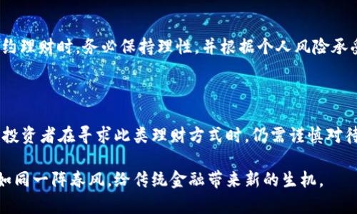 区块链合约理财是利用区块链技术和智能合约来进行资产管理和投资的一种新兴方式。它通过在区块链上创建和执行合约，实现透明、安全和自动化的财务操作。以下是对区块链合约理财的详细介绍。

### 什么是区块链和智能合约？

在我们深入理解区块链合约理财之前，先来看看什么是区块链和智能合约。区块链是一种去中心化的分布式账本技术，数据以“区块”的形式存储，并通过密码学技术保障其安全性。每一个区块都与前一个区块相连接，形成一条链，确保信息的不可篡改性。

而智能合约则是运行在区块链上的自动化合约，它由代码构成，能够在特定条件满足时自动执行合约条款。想象一下，一台永不疲倦、毫不冗赘的机器，按照设定的规则行事，这就是智能合约。

### 区块链合约理财的基本概念

那么，区块链合约理财又是什么呢？简单来讲，就是使用区块链技术和智能合约来进行资产管理、投资和交易的一种理财方式。传统的金融服务常常受到高额手续费、透明度缺乏、交易速度慢等问题的困扰，而区块链合约理财则试图解决这些问题。

例如，你可以在区块链平台上创建一个智能合约，指定投资标的和投资期限，当条件满足时，合约会自动执行，并将收益返回你的账户。

### 区块链合约理财的优势

#### h41. 透明性/h4
在传统理财中，投资者往往对资金的去向充满疑虑，而区块链合约理财的透明性使得所有交易记录都可以在区块链上查阅，任何人都可以验证合约的执行情况。谁还没点小烦恼呢？有了这种透明性，至少在财务上我们可以少些“猜疑”。

#### h42. 安全性/h4
区块链技术利用复杂的加密算法，确保数据的安全性，避免了传统金融体系中由于人为错误或黑客攻击而导致的安全风险。可以说，区块链合约理财让我们的资产如同披上了一层“隐形斗篷”，即使有小偷也很难找到。

#### h43. 自动化/h4
智能合约的自动执行特性，不仅提高了效率，也减少了人为操作的失误。就像打比赛，教练虽然会指挥，但最终还得靠球员自己抢分。而智能合约就像是一个训练有素的球员，能在关键时刻稳稳地完成任务。

#### h44. 降低成本/h4
由于去除了中介机构，区块链合约理财的交易成本明显低于传统金融手段。这就意味着，你的每一分钱都能发挥更大的作用。就像打折时购物，少花钱多办事，总是让人开心的事情。

### 如何参与区块链合约理财？

想要参与区块链合约理财其实并不复杂，但在此之前，你需要了解基础知识，选择合适的平台。

#### h41. 学习基础知识/h4
如同学习驾驶前要先掌握交通规则，参与区块链理财前，你需要了解区块链的基本概念、加密货币的运作方式以及智能合约的性质。

#### h42. 选择理财平台/h4
市面上已有不少提供区块链合约理财服务的平台，你需要根据其信誉、用户评价和安全性来做出选择。可以先在网上“侦察”一番，看看哪家更靠谱，有点像去餐厅前先查看一下评价。

#### h43. 创建账户并进行投资/h4
在平台上注册一个账户并进行身份验证后，你就可以选择不同的理财产品，设置投资金额和期限，创建相应的智能合约。一切准备就绪后，就可以坐等收益了，生意就像种庄稼，有耐心才能收获。

### 风险与挑战

即便区块链合约理财有众多优势，但它也并非全无风险：

#### h41. 技术风险/h4
区块链技术尚在不断发展中，技术漏洞和平台安全性问题可能影响投资者的资产安全。

#### h42. 监管风险/h4
各国对加密货币及区块链的监管政策不尽相同，未来的法规可能会影响区块链合约理财的合法性与可行性。

#### h43. 市场波动风险/h4
加密货币市场波动性极大，不可预见的市场变动可能影响投资回报。

正如一位智慧的投资者所言：“在这个世界上，没有绝对的安全，只有相对的风险。”因此，在参与区块链合约理财时，务必保持理性，并根据个人风险承受能力作出决策。

### 总结

区块链合约理财以其透明、安全、自动化和低成本的特点，正逐渐引起越来越多投资者的关注。尽管如此，投资者在寻求此类理财方式时，仍需谨慎对待潜在的风险与挑战。不同的投资方式就如同不同类型的鞋子，合适的才是最好的，切勿盲目跟风。

随着技术的不断成熟，预计区块链合约理财将成为更多人理财的选择之一。未来，我们有理由相信，它会如同一阵春风，给传统金融带来新的生机。