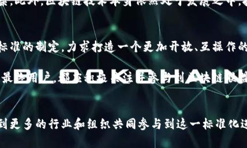 区块链联盟标准（Blockchain Alliance Standards）是为了确保区块链技术在不同组织和行业间能够互通、兼容与合作，而制定的一系列规范与标准。它们旨在推动区块链技术的广泛应用，提高各类区块链项目的可用性与灵活性，同时降低实施过程中可能出现的风险。

区块链联盟标准的定义
区块链联盟标准是负责制定和维护一些关于区块链技术实施的准则和最佳实践的组织，这些标准帮助企业和开发者在不同的项目和应用中实现无缝连接和数据共享。通过这些标准，区块链技术可以实现跨链交互、数据共享及互操作等功能，从而推动区块链技术的生态发展。

区块链联盟标准的必要性
随着区块链技术在金融、医疗、供应链、能源等多个行业的应用日益广泛，企业与组织间的协作需求不断增加。在这种背景下，标准化显得尤为重要，因为它不仅帮助各方建立信任，还能降低不必要的摩擦和成本。此外，标准化还有助于提升区块链技术的安全性和可靠性。

区块链联盟标准的关键组成要素
通常，区块链联盟标准包括以下几个关键组成要素：
ul
    listrong技术框架：/strong提供区块链平台的技术规格与架构。/li
    listrong数据格式：/strong定义数据在区块链中存储、共享的格式。/li
    listrong协议标准：/strong设定不同区块链之间交互的协议。/li
    listrong治理机制：/strong明确联盟内各参与方的权责以及决策流程。/li
    listrong安全标准：/strong确保区块链平台的安全性和稳定性。/li
/ul

区块链联盟标准的实施效果
通过实施区块链联盟标准，各企业可以实现更高效、透明的协作。例如，在金融行业，通过跨链标准，银行之间可以实时共享交易信息，从而提升交易的安全性与速度。而在供应链管理中，通过标准化的数据格式，各参与方可以准确实时地追踪产品流转的整个过程，增强了供应链的可视化与可追溯性。

面临的挑战
尽管区块链联盟标准的实施带来了诸多好处，但在实践中也面临诸多挑战。首先，不同利益相关者可能在利益分配、技术选型等方面存在分歧，导致标准的制定过程冗长且复杂。此外，区块链技术本身依然处于发展之中，技术迭代速度快，标准可能难以跟上最新的技术进展。

展望未来
未来，区块链联盟标准化进程将会继续加速。随着行业对区块链技术的认可度提升，标准化将成为促进其更大规模应用的重要手段。同时，各国政府和行业协会也在积极参与标准的制定，力求打造一个更加开放、互操作的区块链生态系统。

综上所述，区块链联盟标准是推动区块链技术落地应用、提升行业合作效率的重要工具，它不仅能促进技术的进步，也能为行业发展提供长期的保障。无论是开发者、企业还是最终用户，都应积极关注并参与到区块链联盟标准的建设中来，助力区块链技术的健康发展与创新应用。

结论
总之，区块链联盟标准的制定和实施对于实现区块链技术的可持续发展至关重要。它不仅推动了技术的标准化，还为各种行业提供了更高效的合作方式。在未来，我们期待看到更多的行业和组织共同参与到这一标准化进程中，进一步推动区块链技术的普及与应用。至于那些在技术世界中摸爬滚打的开发者们，当然希望能有更多的“游戏规则”来指导他们的“游戏”了！（谁还没有点小烦恼呢？）