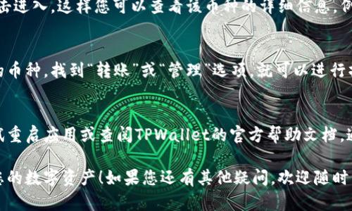 要查看您在TPWallet中的币，您可以按照以下步骤进行操作：

步骤一：打开TPWallet
首先，您需要打开TPWallet应用程序。如果您还没有下载，可以在应用商店中搜索“TPWallet”进行下载并安装。打开应用后，您将进入钱包的主界面。

步骤二：登录您的账户
在打开TPWallet后，您需要登录您的账户。如果您还没有账户，您将需要注册一个新账户，按照系统提示完成相关步骤。

步骤三：查看资产余额
成功登录后，您会看到钱包主界面，通常这里会显示您的资产概览。您可以在这里查看所有的数字货币余额。为了获取更详细的信息，您可以点选“资产”或“余额”选项，这将引导您进入包含所有币种和其具体数量的页面。

步骤四：选择币种
在资产页面，TPWallet会列出您持有的所有币种。您可以选择您想查看的特定币种，点击进入，这样您可以查看该币种的详细信息，例如当前市值、涨跌幅等。

步骤五：管理和转账
如果您想进行转账或管理您的币种，TPWallet也提供了相应的功能。您只需选择相应的币种，找到“转账”或“管理”选项，就可以进行操作。记得每次进行转账时都要仔细核对地址和金额，避免发生误转。

常见问题
如果您在使用TPWallet时遇到任何问题，比如无法查看某个币种或无法登录，可以尝试重启应用或查阅TPWallet的官方帮助文档，通常会有针对性的解决方案。

通过以上步骤，您就可以轻松查看TPWallet中的币种了。希望这能帮助您更好地管理您的数字资产！如果您还有其他疑问，欢迎随时咨询。