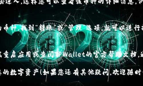 要查看您在TPWallet中的币，您可以按照以下步骤进行操作：

步骤一：打开TPWallet
首先，您需要打开TPWallet应用程序。如果您还没有下载，可以在应用商店中搜索“TPWallet”进行下载并安装。打开应用后，您将进入钱包的主界面。

步骤二：登录您的账户
在打开TPWallet后，您需要登录您的账户。如果您还没有账户，您将需要注册一个新账户，按照系统提示完成相关步骤。

步骤三：查看资产余额
成功登录后，您会看到钱包主界面，通常这里会显示您的资产概览。您可以在这里查看所有的数字货币余额。为了获取更详细的信息，您可以点选“资产”或“余额”选项，这将引导您进入包含所有币种和其具体数量的页面。

步骤四：选择币种
在资产页面，TPWallet会列出您持有的所有币种。您可以选择您想查看的特定币种，点击进入，这样您可以查看该币种的详细信息，例如当前市值、涨跌幅等。

步骤五：管理和转账
如果您想进行转账或管理您的币种，TPWallet也提供了相应的功能。您只需选择相应的币种，找到“转账”或“管理”选项，就可以进行操作。记得每次进行转账时都要仔细核对地址和金额，避免发生误转。

常见问题
如果您在使用TPWallet时遇到任何问题，比如无法查看某个币种或无法登录，可以尝试重启应用或查阅TPWallet的官方帮助文档，通常会有针对性的解决方案。

通过以上步骤，您就可以轻松查看TPWallet中的币种了。希望这能帮助您更好地管理您的数字资产！如果您还有其他疑问，欢迎随时咨询。