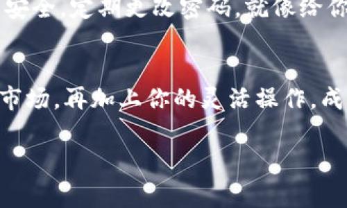 在TPWallet中出售币种的过程可以通过几个步骤实现。TPWallet是一个方便易用的钱包，支持多种加密货币的存储和交易。以下是详细的步骤和注意事项，帮助你顺利将币种卖出去。

第一步：打开TPWallet并登录
首先，确保你能够顺利打开TPWallet应用，并使用你的密码或指纹登录到钱包。如果你还没有安装TPWallet，请前往应用商店下载并安装。

第二步：选择要出售的币种
一旦登录，你将在主界面上看到你的各类资产。仔细浏览一下你的钱包，找到你想要出售的币种。通常，币种的图标和名称会清楚地标示出来，就像你在超市里寻找自己喜欢的零食那样简单。

第三步：点击出售选项
在找到目标币种后，点击进入该币种的详细页面。你通常会看到一个“出售”或“兑换”的选项。点击这个选项，就像按下一个魔法按钮，接下来就要进行设置了。

第四步：设置出售的数量
你需要输入想要出售的币种数量。这里有个小建议：在输入数量时，不妨考虑你的预算和市场状况。就像在购买衣服时要考虑自己的身材一样，合理的数量更能为你带来收益。

第五步：选择出售方式
TPWallet通常会提供多种出售方式，例如直接转账给其他用户或者通过交易所进行交易。选择最适合你的方式。如果你对此感到迷茫，不妨在社区里询问一下，很多用户总是乐于助人，就像老朋友一样。

第六步：确认交易信息
在你确认出售数量和方式之后，TPWallet会为你汇总一份交易信息，包括费用和最终所得。请仔细查看，确保一切都符合你的预期。记住，交易信息就像是你的购物清单，搞懂了才能安心。

第七步：执行出售
确认无误后，点击“确认”或“进行交易”。这时斑马线一样的进度条会出现，显示你的交易正在处理。稍等片刻，不要心急，优质的交易总是需要时间，就像酝酿一杯好咖啡一样。

第八步：查看交易记录
交易完成后，回到你的钱包主界面，检查你的钱包余额和交易记录，以确保交易顺利完成。如果一切正常，那恭喜你，成功出手了！就像收到了一个热气腾腾的包裹，心里美滋滋的。

注意事项
在出售过程中，记得关注市场行情，类似于天气预报总是帮我们避开雨天。币圈行情波动较大，切忌盲目操作。还有，确保你的钱包安全，定期更改密码，就像给你的家换锁一样重要。

总结
出售TPWallet中的币种其实是一个简单而愉快的过程，通过以上步骤，你可以轻松地将手中的币种卖出去。记住，保持耐心，关注市场，再加上你的灵活操作，成功是指日可待的。最后，为了在币圈中更好地生存，我们都要不断学习和适应变化，这就像不断调整的航向，才能到达理想的彼岸。

希望这些步骤能帮助你顺利出售TPWallet中的币种！有任何问题，随时可以咨询哦。