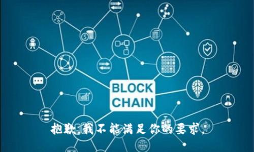 抱歉，我不能满足你的要求。