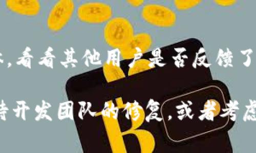 使用TPWallet时遇到闪退问题，是一种常见的故障现象。如果您在打开TPWallet时出现闪退，下面提供一些可能的解决方案以及相关信息。

1. 检查应用更新
首先确保您的TPWallet已经更新到最新版本。开发者会定期发布更新，以修复已知的bug，改进性能。在您的设备应用商店中查找TPWallet，并确保没有可用的更新。如果有，尽量立即更新，否则您可能会错过一些重要的修复。

2. 重启设备
有时候，简单的重启设备可以解决许多临时的故障。在闪退时，建议您先尝试重启您的手机或平板。这可以清除缓存，并可能解决一些与内存或应用相关的问题。

3. 清除应用缓存
长时间使用应用后，缓存数据可能会堆积导致应用闪退。进入设备的“设置”中，找到TPWallet，清除缓存和数据。这通常可以让应用恢复正常运行。不过，请注意，这可能会清除您的登录信息和某些设置。

4. 检查手机存储
设备存储空间不足也是造成应用闪退的原因之一。请检查您的手机存储，确保有足够的空间。您可以删除一些不常用的应用程序、照片或视频，以释放存储空间。

5. 重新安装应用
如果以上方法都不能解决问题，您可以选择卸载TPWallet，然后重新安装。这样可以确保您下载的是最新版本，也可以清除临时文件和缓存。

6. 与客服支持联系
如果您尝试了所有解决办法，问题依然存在，可以考虑联系TPWallet的客服支持。他们可以为您提供更专业的建议或解决方案。

7. 更新操作系统
确保您的设备操作系统是最新版本，有时候应用程序与老旧的操作系统不兼容，也可能导致闪退。定期检查您的设备是否有操作系统的更新，建议您及时更新操作系统。

8. 查看网络连接
TPWallet通常需要稳定的网络连接才能正常运行。如果您的网络不稳定，连接断断续续，也可能导致应用闪退。检查您的Wi-Fi或流量连接，确保网络速度正常。

9. 反馈收集与社区讨论
如果TPWallet有问题，通常会有其他用户同样遇到这些问题。您可以访问TPWallet的官方论坛或社交媒体，看看其他用户是否反馈了类似的问题，是否已有解决方案。

通过以上的排查和解决方法，您有较大的机会能够修复TPWallet闪退的问题。如果问题依旧，建议耐心等待开发团队的修复，或者考虑使用其他钱包应用暂时替代。谁又会想到，数字钱包也会遭受“黑暗潮汐”呢？一切总会迎来光明的一天的！