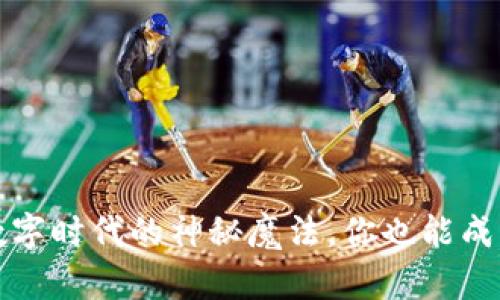 区块链：数字时代的神秘魔法，你也能成为施法者！