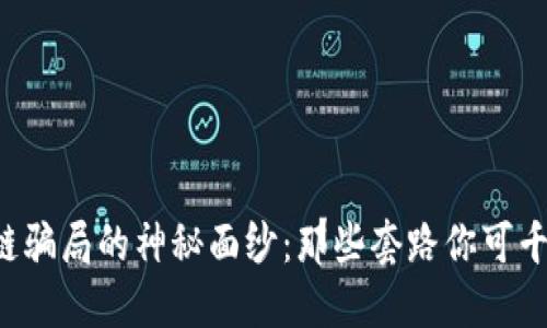 揭开区块链骗局的神秘面纱：那些套路你可千万别中招！