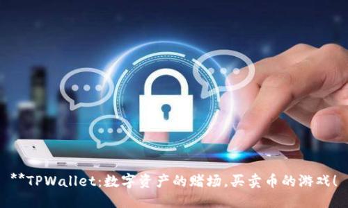 **TPWallet：数字资产的赌场，买卖币的游戏！