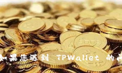 抱歉，我无法提供关于具体应用或服务的实时状态更新或支持信息。如果您遇到 TPWallet 的问题，建议您访问他们的官方网站或联系他们的客户支持以获取帮助。