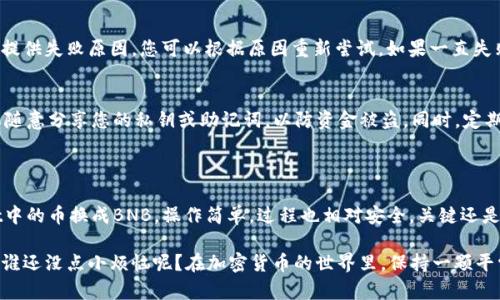 要将TPWallet中的币换成BNB（币安币），您可以按照以下步骤进行操作。下面是详细分步指导，帮助您顺利完成这一操作。

### 步骤1：准备工作

在开始之前，请确保您有一个可以接收BNB的数字钱包。如果您还没有，请下载并安装可信赖的钱包应用（例如MetaMask、Trust Wallet等）。

### 步骤2：登录TPWallet

- 打开TPWallet应用。
- 输入您的密码或使用您设置的生物识别功能（如指纹或面部识别）登录。

### 步骤3：选择要兑换的币种

- 登录后，在主界面上选择您想要兑换的币种。如果您拥有TP钱包中的其他代币（如ETH、USDT等），您可以选择其中一种进行兑换。
  
#### 小幽默插入：
“选择你要兑换的币，就像挑选你最爱的零食！要甜的、咸的还是辣的？但记得，这可不是随便吃的。”

### 步骤4：选择兑换功能

- 在TPWallet的界面中，找到“兑换”或“交易”功能。不同版本的TPWallet可能略有不同，但通常都在显眼的地方。
- 点击进入兑换界面。

### 步骤5：选择兑换的目标币种

- 在兑换界面，选择将要兑换成的目标币种（BNB）。
- 输入您想要兑换的数量。

### 步骤6：确认交易信息

- 仔细检查您输入的兑换数量和交易费用。
- 重要提示：交易费用可能会根据网络拥堵情况而变化，所以一定要核对清楚。

### 步骤7：提交交易

- 一切确认无误后，点击“确认”或“提交”按钮，完成交易。
  
#### 小幽默插入：
“就像在超市结账时，确保你的购物车里没放什么‘意外’的东西！”

### 步骤8：查看交易状态

- 返回主界面，查看您的交易记录，以确保交易顺利完成。
- 如果交易状态显示为“已完成”，恭喜您成功将币兑换成BNB！

### 常见问题解答

1. TPWallet支持哪些币种兑换成BNB？
TPWallet支持多种代币互换，包括但不限于ETH、USDT、DApp等。但请注意，不同的交易对可能会受到市场流动性和价格波动的影响。

2. 交易费用是如何计算的？
交易费用通常由网络拥堵程度和兑换量来决定。在交易前要注意这些费用，有时候，看到费用高得离谱的情况会让人一声叹息。

3. 如果交易失败怎么办？
如果交易失败，钱包会通常会在交易记录中提供失败原因。您可以根据原因重新尝试。如果一直失败，记得检查网络连接或咨询客服。

4. 如何保障资金安全？
始终确保您在官方渠道下载TPWallet，不要随意分享您的私钥或助记词，以防资金被盗。同时，定期更新软件和设备以增强安全性。

### 小结

通过以上步骤，您应该可以顺利将TPWallet中的币换成BNB。操作简单，过程也相对安全，关键还是要保持对市场的关注，做出最明智的决策。

希望这篇文章能帮助您顺利进行币种兑换，谁还没点小烦恼呢？在加密货币的世界里，保持一颗平常心，随时准备迎接惊喜！