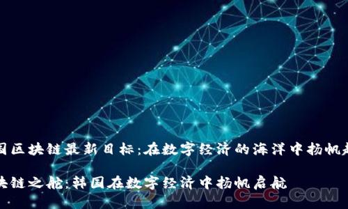 韩国区块链最新目标：在数字经济的海洋中扬帆起航

区块链之舵：韩国在数字经济中扬帆启航