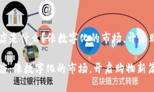 区块链商店是什么？像数字化的市场，开启购物新篇章

区块链商店：像数字化的市场，开启购物新篇章