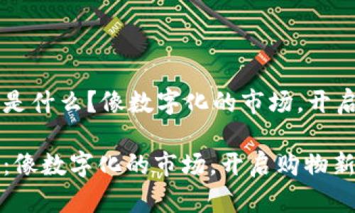 区块链商店是什么？像数字化的市场，开启购物新篇章

区块链商店：像数字化的市场，开启购物新篇章