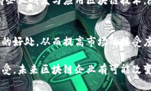 区块链企业指的是那些利用区块链技术来开发产品、提供服务或实现商业模式的公司。这些企业可能涉及各个领域，包括金融科技、供应链管理、医疗、房地产等。它们的核心是通过去中心化的网络来确保数据的安全与透明，从而减少数据被篡改或欺诈的风险。

### 区块链企业的基本概念

在传统商业模式中，数据常常存储在中心化的服务器中，而区块链企业则利用区块链技术的去中心化特性来实现数据的分布式存储。这意味着，信息被存储在网络中的每一个节点上，让所有参与者都能看到同样的数据，并确保数据的不可篡改性。

### 区块链企业的特点

1. 去中心化
区块链的最大优势之一是去中心化，这使得不再有单一的控制点。就像一个大社区，大家都在共同维护这份账本，确保公平与透明。企业可以利用这一点来增强消费者的信任。

2. 高透明度与安全性
区块链技术提供了非常高的透明度，任何人在网络上都能够查看到交易的记录，增加了业务操作的透明性。同时，由于区块链的加密特性，数据的安全性也大幅提升，谁还没点小烦恼呢？

3. 智能合约
区块链企业经常利用智能合约来自动执行合约条款。想象一下，如果你的房租合同能够在你按时付款后自动更新，那该多方便！不必再担心人为干预，让交易更加高效。

### 区块链企业的应用场景

1. 金融服务
区块链在金融服务领域应用广泛，例如加密货币、跨境支付等。在这些服务中，区块链提供了快速、安全的交易方式，减少了中介的干预。

2. 供应链管理
通过在供应链中应用区块链技术，企业可以实现每一环节的可追溯性，从而保障产品质量。例如，一块牛排的来源可以追溯到过去的每一个养殖、加工环节，确保消费者能够安心享用。

3. 医疗领域
在医疗行业，区块链可以用来存储患者健康数据，确保数据的安全与隐私保护，同时使得医生在需要时能够快速获取患者的病历资料。

4. 不动产交易
区块链可以简化不动产交易的过程，将产权登记和交易信息记录在公共账本上，使得交易更加透明，速度更快。

### 区块链企业的发展前景

随着区块链技术的不断发展，其应用场景也在不断扩大。越来越多的企业意识到区块链的潜力，因此进入这个领域。然而，市场竞争也日趋激烈，企业需要找准自身定位，探索新的商业模式，以赢得竞争优势。

1. 政府与政策支持
在一些国家和地区，政府也在主动推动区块链技术的发展。例如，中国对区块链的重视体现在多个政策文件中，支持企业研发与应用区块链技术。随着政策的趋向，区块链企业有望获得更多的支持和资源。

2. 用户教育与接受度
尽管区块链技术有很多优点，但公众对其理解仍然有限。企业需要承担起教育消费者的责任，帮助他们了解区块链的好处，从而提高市场的接受度。

综上所述，区块链企业代表着一种创新的商业模式，利用新技术推动各行各业的发展。随着技术的成熟与社会的接受，未来区块链企业有可能改变我们生活的方方面面。让我们拭目以待吧！
