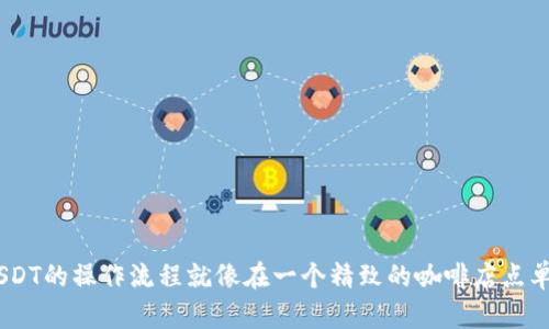 TPWallet中USDT的操作流程就像在一个精致的咖啡店点单，简单而高效！