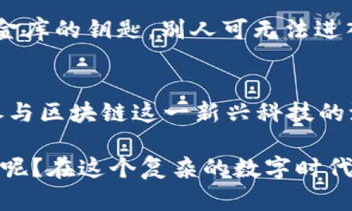 区块链的公钥是区块链技术中一个重要的概念，广泛应用于加密货币及其他分布式系统。为了让你更好地理解这个话题，我们将详细介绍公钥的定义、作用及其应用场景。以下是围绕这一主题的详细介绍。

什么是公钥？
公钥是成对的密钥之一，另一个是私钥。这个成对的密钥被称为“公钥加密”，属于非对称加密的一种方式。在这个体系中，公钥可以自由地共享给他人，而私钥则应当被严格保密。

公钥的工作原理
公钥的主要作用是加密信息以及验证身份。当你用公钥加密的信息，只有拥有相应私钥的人才能解密它。同时，一个公钥也可以用来验证一个人是否真正持有其对应的私钥。
可以想象成一把锁和一把钥匙，公钥就像这把锁，任何人都可以把信息放入锁中，而只有持有钥匙的人能够将其打开。这就是公钥和私钥的关系。

区块链中的公钥
在区块链的应用场景中，每一个用户会有一对公钥和私钥。在区块链网络中，用户的身份并不是以他们的真实姓名或地址来标识，而是通过他们的公钥。每当用户发起交易时，交易信息会由用户的私钥进行签名，确保只有拥有私钥的人能够进行此项交易。

公钥如何保护用户隐私
公钥极大地提高了用户的隐私保护。当你向他人转账时，你只需分享你的公钥，而不必透露任何个人信息。任何人都可以看到这个交易，但却无法追溯到真实的身份。可以说，公钥就像一个邮局的地址，只要有人知道了这个地址，他可以寄信给你，但却不能知道你是谁。

公钥的应用场景
除了加密货币，区块链技术中的公钥还被广泛应用于智能合约和去中心化金融（DeFi）等领域。在这些场景中，公钥用来签名交易、验证身份和确保数据的完整性。

轻松安全的交易
是否觉得自己的钱包安全吗？在区块链这个数字金融世界中，确保你私钥的安全是首要之务。要是丢了私钥，那可就像失去了打开一座金库的钥匙，别人可无法进入，但你也没法取出里面的财富。所以，务必要妥善保存私钥，就像爱护你的金库一样。

总结
公钥是区块链技术中的基石之一。它为用户提供了身份隐私保护和交易的安全性。理解公钥的工作原理和重要性，将帮助用户更好地参与区块链这一新兴科技的浪潮。

在此基础上，如果你对公钥的具体操作、相关工具或案例有更多的疑问，欢迎持续关注相关信息，或进行更深入的探讨。谁还没点小烦恼呢？在这个复杂的数字时代，了解这些概念就像学习新的语言，虽然困难，但总会有乐趣。希望这篇关于区块链公钥的介绍能够为你解开这个数字世界的神秘面纱！