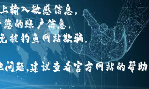 要在电脑上登录TPWallet网页，您可以按照以下步骤进行操作：

1. **打开浏览器**：使用您常用的网络浏览器，比如Chrome、Firefox或Edge。

2. **输入网址**：在地址栏中输入TPWallet的官方网站地址。一般来说，您可以直接搜索“TPWallet”并找到官方网站。如果不确定，建议通过官方渠道获取链接以确保安全。

3. **找到登录按钮**：在TPWallet网页的首页，您一般会看到“登录”或“Sign In”按钮，通常位于页面的右上角。

4. **输入账户信息**：点击“登录”按钮后，您会被引导至登录页面。在此页面上，输入您的账户名和密码。如果您是第一次登录，请确保您已经在TPWallet上注册并激活您的账户。

5. **点击登录**：输入信息后，点击“确定”或“登录”按钮。

6. **双重认证**：如果您启用了双重认证（2FA），系统可能会要求您输入第二步验证代码，这通常会通过手机应用或邮箱发送给您。

7. **访问您的钱包**：成功登录后，您将被导向到TPWallet的用户界面，您可以在这里查看您的资产、进行交易等。

### 小贴士
- **安全性**：始终确保您在安全的网络环境下登录，避免在公共Wi-Fi上输入敏感信息。
- **密码管理**：如果您常常忘记密码，可以考虑使用密码管理器来保管您的账户信息。
- **防钓鱼**：注意检查网址，确保您访问的是TPWallet的官方网站，避免被钓鱼网站欺骗。

通过以上步骤，您应该能够顺利地在电脑上登录TPWallet网页。如有其他问题，建议查看官方网站的帮助中心或联系客服获取进一步的支持。