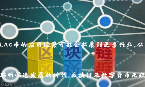 LAC区块链币是一个相对较新的数字货币，涉及到区块链技术和加密货币的应用。很多投资者和爱好者对这类数字资产表示浓厚的兴趣，但在深入了解之前，我们有必要先了解什么是LAC区块链币。

### LAC区块链币简介

LAC（可以理解为某种代币或加密货币的缩写）通常基于区块链技术，采用去中心化的方式存储和管理交易记录。与传统货币不同，区块链币不受中央银行的控制，依赖于分布在全球范围内的网络节点进行交易和验证。这就像是我们在网络上分布的信息一样，安全而透明。

### LAC的基本功能

LAC区块链币通常会涉及以下几个基本功能：

1. **交易手段**：它可以作为一种数字货币来进行交易，允许用户在全球范围内快速转账，哪个地方都有，不再受地理限制。
   
2. **智能合约**：一些LAC币可能支持智能合约功能，这就像是自动化的合约，能够在满足特定条件的情况下自动执行自己的一些功能，比如支付、转让等。

3. **存储价值**：LAC币可能会被视为一种保值资产，类似于黄金，投资者可以通过持有这些币种来保值增值。

4. **参与生态系统**：LAC币的持有人可能会参与到某个特定的区块链生态系统中，比如治理、选择项目方向等。

### LAC区块链币的优势

- **快速交易**：区块链技术能够极大地提高交易处理的速度，相比传统银行转账，LAC币在时间上的优势显而易见。
  
- **透明与安全**：每一笔交易都在区块链上被记录，任何人都可以查看，这种透明性增加了安全性，减少了欺诈的可能。

- **去中心化**：用户可以不通过银行等中介直接进行交易，降低了成本，同时也减少了交易的复杂性。

### LAC区块链币的风险

- **市场波动性**：数字货币市场的波动性非常大，LAC币的价格可能会在短时间内经历大幅上涨或下跌，投资需要谨慎。

- **技术门槛**：对于一些初学者来说，了解和使用区块链专有技术可能会感到困难。

- **法规风险**：各国对数字货币的监管政策不同，LAC币的合法性、税务处理可能会受到影响。

### 如何投资LAC币？

在决定投资LAC币之前，有几个关键步骤需要牢记：

1. **市场调研**：了解LAC币的背景、团队以及它的市场表现。

2. **选择合适的交易平台**：确保选择一个安全、可靠的数字货币交易所来购买LAC币。

3. **制定投资计划**：投资需要有计划，尽量不要让情绪左右自己的决策，避免盲目跟风。

### LAC区块链币的未来展望

区块链以及数字货币技术正处于快速发展之中，LAC币作为其中一员，未来的前景充满期待。如果能够在技术方面有所突破，LAC币的应用场景可能会拓展到更多行业，从而提升其价值和认可度，可能会让我们在不久的将来都变得“钱”途无限——当然，投资需谨慎，别忘了“谁还没点小烦恼呢？”

### 结语

综上所述，LAC区块链币是一个充满活力和潜力的新兴货币，但投资者需要谨慎，做好充分的市场调研与风险评估。在这个互联网快速发展的时代，区块链及数字货币无疑为我们开辟了一个崭新的机遇与挑战，只希望每位投资者都能在这个数字掘金的浪潮中稳稳当当地“捞到金”。