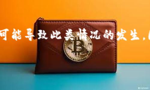 转币到 TP Wallet 资产不更新可能是由多种原因引起的。下面是一些常见原因及可能的解决方案：

1. 网络拥堵
如果你在转币时遇到资产不更新的情况，首先可以考虑网络拥堵的问题。很多时候，尤其是在需求高峰期，区块链网络的交易确认速度会变慢。这就像是过年期间快递公司忙得不可开交，包裹可能会延迟到达。如果是这种情况，可以耐心等待，通常在网络恢复之后，资产会及时更新。

2. 交易手续费不足
交易需要支付一定的手续费，如果你设置的手续费过低，矿工可能不会优先处理你的交易。这就像是在餐厅排队，如果你给的小费不够，服务员可能会把你排到后面。所以，建议在转币时适当增加手续费，以提高交易的优先级。

3. 钱包同步问题
TP Wallet 可能没有与区块链网络进行同步。这种情况就像你手机没有连接到网络，无法更新消息。这时可以尝试手动刷新钱包，或重启应用程序，有时这能够解决问题。也可以考虑检查你的网络连接，确保设备能够连接到互联网。

4. 资产未到账的情况
有时在所转账的地址上可能并没有实时更新资产。这可能是由于目标地址没有正确生成或没有及时回应。如果你确定地址正确但仍未到账，可以尝试在区块链浏览器上查找交易记录，看看交易是否成功。如果交易成功而钱包仍未更新，建议联系 TP Wallet 的客服。

5. 版本更新需求
有时钱包应用需要更新到最新版本才能正常工作。想象一下，你的朋友使用了新版本的手机应用，而你却还在用旧版，很多新功能你都用不了。确保你的 TP Wallet 是最新版本，以避免因为版本问题而影响资产更新。

6. 账户安全问题
在某些情况下，TP Wallet 可能会出于安全考虑延迟更新资产，例如为了防止欺诈交易。如果你的账户出现了异常活动，钱包可能会采取防护措施。此时，检查你的账户安全，确保没有可疑登录或交易历史。

总结
综上所述，转币到 TP Wallet 资产不更新的原因可能是多方面的。从网络拥堵、手续费设置、钱包同步、资产到账情况、应用版本更新，到账户安全问题等，都可能导致此类情况的发生。因此，用户在遇到问题时，可以逐一排查并采取相应措施解决。如果尝试各种方法仍无法解决，及时联系支持团队会是最有效的途径，毕竟谁还没点小烦恼呢？

如果此后你还遇到类似问题，务必保持冷静，尝试上述建议，并在有需要时得到专业的帮助。