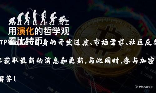 关于HT提到TPWallet的时间跨度，具体的时间并不明确，因为这取决于多个因素，包括TPWallet自身的开发进度、市场需求、社区反馈等。

如果您想了解更详细的信息，建议您定期关注TPWallet的官方网站和相关社交媒体，以获取最新的消息和更新。与此同时，参与加密货币社区的讨论也是获取信息的好方法，您可以从其他用户的经验和反馈中得到启发。

同时，如果您有其他问题或者具体想了解的内容，请提供更多信息，我将非常乐意为您解答！