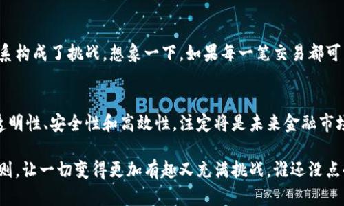 区块链是一种去中心化的分布式账本技术，其基本原理是在一个安全的、透明的网络中记录和存储数据。下面我将详细介绍区块链在股票市场中的意义和应用。

区块链的基本概念
区块链技术最早起源于比特币，它通过加密技术确保数据的安全性和不可篡改性。每一个“区块”都包含一定数量的交易记录，这些区块按时间顺序连接成链，因而得名“区块链”。

区块链在股票市场中的应用
在股票市场中，区块链技术可以用来提升交易的效率和安全性。传统股票交易往往涉及多个中介，比如证券公司、清算公司等，这些中介会使交易过程变得繁琐和耗时。而借助区块链，可以去除中介，实现点对点的交易，从而减少成本和时间。

提升透明度和安全性
区块链的透明性意味着所有交易记录都是公开且可追溯的，这有助于减少欺诈行为和信息不对称。投资者可以随时查阅交易记录，了解股票流转的真实情况，这极大增强了市场的信任感。

智能合约与自动化交易
区块链还允许使用智能合约来实现自动化交易。这些合约在达成预设条件时能够自动执行，无需人工介入。这不仅提高了效率，还减少了人为错误的可能性。比如，当某只股票价格达到设定的买入点，智能合约会自动下单，这对于那些经常忙于工作的投资者来说显得尤为重要。

区块链与初创公司股票交易
对于初创公司而言，区块链技术极具潜力。通过发行基于区块链的证券（如代币），这些公司能够以较低的成本进行融资，吸引投资者。这一形式被称为初代硬币发行（ICO）。虽然这一领域仍然面临许多监管挑战，但无疑提供了新的融资思路。

克服传统市场的挑战
不仅仅是股票交易，区块链在多个金融领域都有广泛的应用潜力。从跨境支付到资产管理，它的出现对传统金融体系构成了挑战。想象一下，如果每一笔交易都可以在几秒钟内完成，而且没有中介的费用，传统金融机构是否还能如此安稳？

总结
区块链在股票市场上的应用无疑为投资者和公司提供了更多的选择和机遇。尽管技术尚在发展中，但它所具备的透明性、安全性和高效性，注定将是未来金融市场的重要组成部分。当然，在这条路上，我们也需要谨慎对待，防范潜在的风险。

有时候，股市就像是一场博弈游戏，投资者们希望用智谋和运气来赢取资金，而区块链就是这个游戏中的一个新规则，让一切变得更加有趣又充满挑战。谁还没点小烦恼呢？不妨试试看，或许下一次的交易就能给你带来意想不到的惊喜！