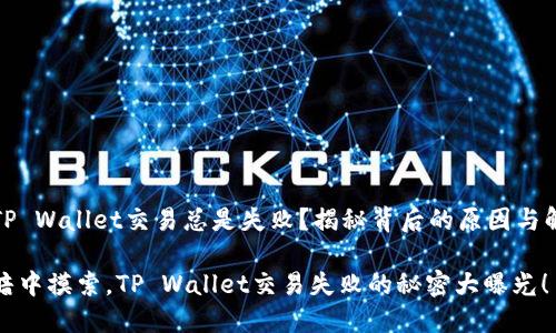 为什么TP Wallet交易总是失败？揭秘背后的原因与解决方案

像在黑暗中摸索，TP Wallet交易失败的秘密大曝光！