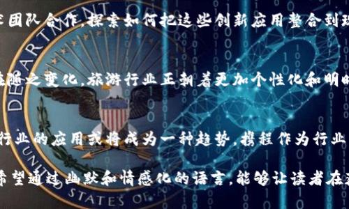 区块链与携程的关系可以从几个方面来理解，两者之间并没有直接的从属关系，但区块链技术在旅游行业，尤其是携程这样的在线旅行平台中，有着潜在的应用价值和影响。以下是一些关键点：

### 区块链的定义与基本概念
区块链是一种分布式数据库技术，通过密码学确保数据的安全性与合规性。最初被比特币采用，该技术的核心特点是去中心化、公开透明，且数据一旦记录便不可更改。这使得区块链在多个行业中都被视作有革命性的潜力，尤其是在需要信任和透明度的领域。

### 携程：在线旅游的领军者
携程网（Ctrip）是一家中国领先的在线旅游公司，为用户提供酒店预订、机票、旅游度假、商旅管理等服务。携程以其庞大的用户基础和丰富的旅游资源，成为很多用户旅行的首选平台。随着科技的发展，携程也在不断探索如何利用新技术提高服务质量和用户体验。

### 区块链在旅游行业的潜在应用
区块链技术对旅游行业的影响正在逐渐显现，携程等平台亦可能受到其影响。以下是几种潜在的应用场景：

#### h41. 数据共享和透明性/h4
在旅游行业中，数据共享是至关重要的。区块链可以建立一个透明的记录系统，使所有参与者（包括用户、服务提供者和监管机构）能够安全地访问信息。这种透明性可以减少欺诈行为，提高用户对平台的信任感。

#### h42. 供应链管理/h4
携程作为旅游平台，其服务过程涉及众多供应商和服务提供者。区块链可以帮助提高供应链的效率，比如通过实时追踪和认证各类供应商的服务质量，确保旅客获得真实的信息和服务。

#### h43. 智能合约/h4
智能合约是区块链的一项重要特性，可以自动执行合约条款。举个例子，如果用户预定了某家酒店，智能合约可以在用户到达酒店时自动完成支付，减少中间环节，从而提高交易效率并减少误解。

#### h44. 身份验证/h4
在旅行过程中，用户的身份验证是一项重要但繁琐的工作。区块链技术可以提供更安全和方便的身份验证方式，用户可以通过数字身份安全地验证自己的身份，从而加快入住酒店、登机等流程。

### 携程如何拥抱区块链技术
虽然区块链技术在携程中的应用尚在探索阶段，但我们可以想象其潜力。携程作为行业领军者，有能力与技术团队合作，探索如何把这些创新应用整合到现有系统中，以提升用户体验和运营效率。

### 区块链与携程的未来
展望未来，区块链技术或许能在更多方面提升携程的服务品质。随着技术的不断发展，用户的信任和需求也在随之变化。旅游行业正朝着更加个性化和明晰的方向发展，携程能否把握住这一趋势，将是其保持竞争力的重要因素。

### 结语
总的来说，区块链与携程的关系并非简单直接，更多的是技术与行业之间的碰撞与融合。未来，区块链在旅游行业的应用或将成为一种趋势，携程作为行业的先行者，能够在其中寻找到创新的突破点。欢迎大家持续关注这一领域的发展动态！

 这篇文章的核心思想是将区块链技术与携程的旅游服务相结合，阐述其潜在的应用场景与未来发展方向。希望通过幽默和情感化的语言，能够让读者在获得信息的同时，也体会到旅游和科技结合的乐趣。