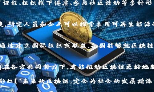 区块链技术作为一种颠覆性新兴技术，在近几年得到了广泛应用和关注。尽管在实践中遇到了一些挑战，区块链的潜力依然值得期待。以下是对区块链持续发展思路的一些探讨。

一、理解区块链的核心价值
区块链技术的核心价值在于去中心化、透明性和不可篡改性。这些特性使其在金融、供应链、医疗等多个领域展现出巨大应用潜力。要推动区块链的持续发展，首先需要深入理解这些核心概念，并将其转化为实际应用。比如，在供应链管理中，区块链能够提供实时的商品追踪，使得消费者对产品的来源、质量有更高的信任度。

二、加强技术研发与创新
持续的技术创新是推动区块链发展的重要动力。当前，区块链还面临着诸如性能不足、可扩展性差等问题。这就需要技术团队进行持续的研究与开发，通过改进算法、提高交易处理速度、降低能源消耗等方式，不断提升区块链技术的实用性和灵活性。此外，与人工智能、大数据等技术的结合，也将为区块链带来新的发展机遇。

三、促进政策及法规的完善
政策和法规是区块链发展的重要保障。在许多国家，区块链技术的法律地位尚不明确，这在一定程度上制约了其发展。因此，各国政府应当积极探索和完善相关法律法规，建立健全区块链监管体系，保护用户权益同时，也为区块链技术应用提供法律依据。比如，制定有关数据隐私和安全的法律，方便企业在合规的基础上使用区块链技术。

四、建立行业标准
多个行业对区块链技术的应用各有不同，缺乏统一的标准将导致不同系统之间的不兼容问题。因此，建立行业标准显得尤为重要。通过与行业专家、企业共同协作，制定合理的区块链技术标准，不仅能够降低交易成本，还能够促进行业内的合作与交流。同时，有助于提高消费者对区块链产品的信任度。

五、增强公众认知与教育
当前，许多人对区块链的认知仍停留在表面，甚至存在误解。为了区块链的持续发展，加强公众的认知与教育非常关键。可以通过开展免费的线上教育课程、组织线下讲座、参与社区活动等多种形式，提升公众对区块链的理解，培养更多懂得区块链技术的人才。这不仅能够激励更多人参与到这一领域，还能提高社会对区块链技术应用的接受度。

六、关注可持续发展
随着区块链技术的快速发展，其对环境影响的关注也日渐增加。部分区块链项目在能源消耗上存在着巨大的负担，因此发展绿色区块链技术迫在眉睫。研究人员和企业可以探索采用可再生能源的挖矿方式，或者开发低能耗的共识机制，力求在推动技术进步的同时，为环境保护贡献力量。

七、国际合作与交流
区块链技术的发展不应仅限于某个国家或地区的努力。国际间的合作与交流能够让各国分享经验、资源和技术，共同解决区块链发展中面临的挑战。通过建立国际组织或联盟，各国能够就区块链技术的标准、政策、应用等方面进行深入讨论，实现优势互补，探索在全球范围内推广的策略。

八、总结与展望
总体来看，区块链技术的持续发展需要多方面的努力，既包括技术创新与研发，也离不开政策法规的支持、行业标准的建立以及公众认知的提升。只有在各方共同努力下，才能推动区块链更好地服务于社会。就像一棵树，只有扎根厚实，才能枝繁叶茂；而区块链的未来，基于今天的努力，定会蓬勃发展，结果丰硕。

这样一来，围绕区块链持续发展的思考与探索不仅成为了技术发展的核心，也为我们的生活带来了变革的希望。正如那句老话：“不经历风雨，怎能见彩虹？”未来的区块链，定会为社会的发展增添绚丽的色彩。
