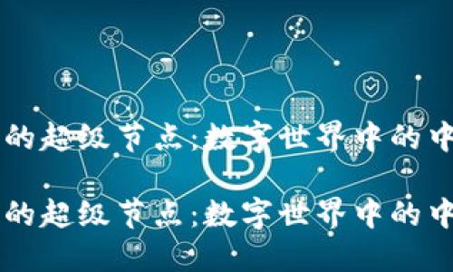 区块链的超级节点：数字世界中的中心力量

区块链的超级节点：数字世界中的中心力量