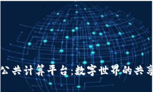 区块链公共计算平台：数字世界的共享智囊团