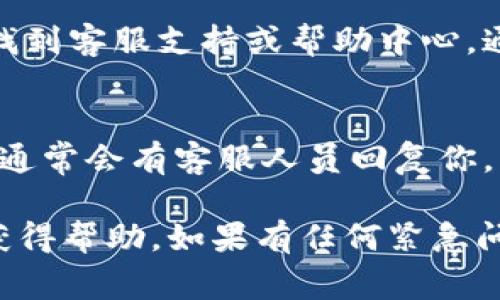要联系TPWallet的人工客服，通常可以通过以下几种方式：

### 1. 官方网站
访问TPWallet的官网，通常网站上会提供客服联系方式或实时聊天窗口。

### 2. 社交媒体
TPWallet可能在各大社交媒体平台上有官方账号，如Twitter、Facebook等，可以通过这些账号进行私信联系。

### 3. 应用内支持
如果你已经安装了TPWallet的应用，可以在应用内找到客服支持或帮助中心，通常会提供直接联系人工客服的选项。

### 4. 邮件联系
查找TPWallet的官方邮箱，发送邮件询问相关问题，通常会有客服人员回复你。

建议在联系时详细描述你的问题，这样可以更快地获得帮助。如果有任何紧急问题，尽量选择实时聊天或电话联系（如果提供的话）。