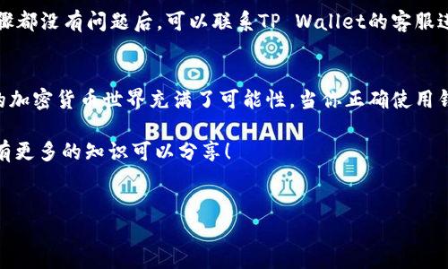 在讨论TP Wallet的充币地址是否相同这个问题之前，我们先来了解一下什么是充币地址以及TP Wallet的基本概念。

什么是充币地址？
充币地址是加密货币钱包中用来接收资金的唯一标识符。可以想象成是你的银行账户号码，是你在这个数字资产世界中接收“汇款”的地址。每种加密货币都有其独特的充币地址，这些地址通常是由字母和数字组合而成，长度也各不相同。

TP Wallet的基本介绍
TP Wallet 是一款多链数字货币钱包，支持多种主流和非主流数字资产的存储、管理及交易。它的出现大大方便了用户对数字资产的管理。比如，有些人习惯把不同货币放在不同的“碗”里以免混淆，而TP Wallet则提供了一个“多功能碗”，让你可以把各种数字资产都放在一个地方。为了避免在转换不同币种时出错，了解充币地址的性质显得尤为重要。

充币地址是否相同？
在TP Wallet中，不同的加密货币会有不同的充币地址。简单来说，不同币种就像是不同的快递包裹，都需要独特的地址来确保送达。如果你将比特币的充币地址和以太坊的充币地址混淆，那就像是把一个包裹送到错误的地方，最终的结果可想而知：包裹可能会被退回、丢失或是根本无法送达。

因此，TP Wallet中的不同币种充币地址是不会相同的。每一个币种都会有自己独特的地址，确保不同类型的资产能安全到达。不信？你可以打开TP Wallet，查看不同币种的充币地址，看看每一个地址的不同之处。

如何找到正确的充币地址？
在TP Wallet中，找到正确的充币地址其实相当简单。你只需要打开钱包，选择你想要充币的那种加密货币，然后点击“接收”或者“充币”选项。这时，你就会看到一串唯一的地址，有些钱包甚至会提供二维码方便分享。不过，接下来可得仔细核对一下地址，毕竟这不是超市购物，随便掏兜里的零钱就能买到想要的东西。谁还没点小烦恼呢？

另外，也要注意确保自己是通过官方渠道获取这些地址，切忌在不明网站上处理财务信息。就像我们用网购时，尽量躲开那些看起来像是在路边的小摊，这样才能保证资金安全。

充币地址的小贴士
使用TP Wallet充币时，除了确保地址的唯一性，还有一些小贴士希望能帮到你。

首先，复制充币地址时，务必仔细核实。由于地址通常很长，手动输入时容易出错。因此，如果是复制粘贴，请确保没有遗漏或多余的字符。就像是你在做一道数学题时，丢掉一个小数点，答案就会大相径庭。

其次，了解每种币种的确认时间。有些币种的确认时间较长，如果你在一两分钟内没有看到余额更新，不要惊慌并不是丢了钱，可能只是还在网络等待确认而已。可以耐心等待，喝杯茶，放松一下心情。

充币失败怎么办？
万一发生充币失败的情况，你首先需要冷静下来，了解问题出在哪里。可能的原因包括地址错误、网络拥堵，甚至是发送的币种不匹配等。当你确定一切步骤都没有问题后，可以联系TP Wallet的客服进行进一步的处理，有时候一纸诉状就能解决问题哦！

总结
总而言之，TP Wallet的充币地址是与每种流通的加密货币一一对应的，不会存在相同的情况。在使用中一定要细致、耐心，确保每一步都准确无误。未来的加密货币世界充满了可能性，当你正确使用钱包时，就能尽情享受数字资产带来的乐趣。

希望以上内容能够帮助你更好地理解TP Wallet和充币地址。如果还有关于数字资产管理的疑问，随时欢迎来问，毕竟在这个信息爆炸的时代，我们总是有更多的知识可以分享！

TP Wallet, 充币地址, 加密货币, 数字钱包/guanjianci
TP Wallet充币地址：不同币种的唯一导航