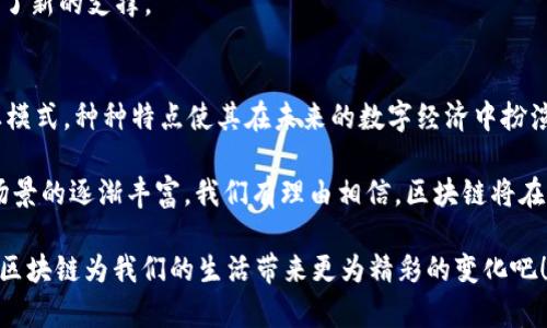 区块链技术在近年来的迅速崛起，引起了各界的广泛关注。它不仅改变了人们对数据存储、交易和信任的理解，也为各行各业提供了新的机遇。下面将介绍区块链的主要优势。

1. 去中心化
区块链技术的核心特点之一是去中心化。在传统的中心化系统中，数据存储和管理通常由单一实体控制，而区块链通过分布式网络的方式，将数据存储在多个节点上。这意味着没有任何单一机构能够完全控制数据，这对于提高信息的透明度与安全性具有重大意义。

2. 增强的安全性
区块链技术的另一个重要优势是其数据的安全性。通过加密算法和共识机制，区块链确保了数据的不可篡改性和透明性。一旦数据被写入区块链，就几乎不可能被修改或删除，这使得区块链在金融交易、身份验证等领域具有极高的安全性。

3. 提高透明度
在区块链网络中，每一个参与者都可以查看整个链条上的信息，这为各方提供了透明度。对于企业和消费者而言，这能够使得交易变得更加可信，减少欺诈行为的发生。例如，在供应链管理中，消费者可以追踪商品从生产到销售的每一个环节，确保其来源安全。

4. 降低成本
通过去中心化的交易方式，区块链可以有效降低中介机构的需要，从而减少交易成本。例如，在跨境支付中，传统方式需要多家银行和金融中介，而区块链可以直接连接付款方和收款方，大大降低资金的转移时间和费用。这对企业和消费者来说，无疑是一个巨大的经济利好。

5. 可追溯性
区块链技术的另一个显著特性是数据的可追溯性。在许多行业，比如食品安全、药品管理等，确保产品的来源和流通过程是至关重要的。区块链允许每一个环节都被记录下来，从而可以在需要时进行追溯，让企业和消费者都能找到产品的真实来源。

6. 智能合约的应用
智能合约是指在区块链上以编码形式自动执行的协议。这种合约在满足一定条件时，能够自动触发交易，减少了信任成本。比如，当某个条件满足时，支付可以自动完成，无需中介参与。这种特性使得区块链在金融、房地产等领域展现出巨大的潜力。

7. 提高效率
由于区块链省去了传统交易中繁琐的验证步骤，整个交易过程变得更加高效。尤其是在需要多方协作的场合，区块链能够通过共识机制快速达成一致，节省了时间并提升了效率。

8. 促进金融包容性
区块链技术有潜力为那些传统银行服务覆盖不到的人群提供金融服务。通过区块链技术，用户只需要一个智能手机便可进行交易，无需高昂的银行费用或复杂的手续。这对于发展中国家尤其重要，有助于提高金融服务的普及率。

9. 创新商业模式
随着区块链的不断发展，各行各业的商业模式都在经历重塑。分享经济、数字身份管理、去中心化金融（DeFi）等新兴商业模式的出现，使得企业在激烈的市场竞争中有了更多创新的可能性。

10. 全球网络连接
区块链具备全球化的特征，使得不同国家和地区的用户之间能够更加便捷地进行交易与交互。这打破了国界的限制，为全球化经济的发展提供了新的支撑。

总结
综上所述，区块链技术的优势显而易见，从去中心化的架构到增强的安全性、透明度、降低交易成本、提升效率，再到促进金融包容性和创新商业模式，种种特点使其在未来的数字经济中扮演着越来越重要的角色。在这样的背景下，理解和应用区块链技术，不仅对企业和机构具有战略意义，更对普通用户的日常生活产生深远的影响。

当然，如今的区块链环境也面临着诸多挑战，如可扩展性和能源消耗等问题仍需进一步的技术研发与规范。不过，随着技术的不断演进与应用场景的逐渐丰富，我们有理由相信，区块链将在未来展现更大潜力。

谁还没点小烦恼呢？虽然区块链技术的前景无限，但将其实际应用到生活中，可能还需要我们每个人共同的努力与探索。让我们拭目以待，期待区块链为我们的生活带来更为精彩的变化吧！